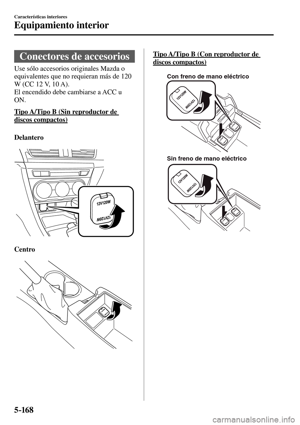 MAZDA MODEL 3 HATCHBACK 2016 Manual del propietario (in Spanish) 5–16 8
Características interiores
Equipamiento interior
Conectores de accesorios
Use sólo accesorios originales Mazda o
equivalentes que no requieran más de 120
W (CC 12 V, 10 MAZDA MODEL 3 HATCHBACK 2016 Manual del propietario (in Spanish) 5–16 8
Características interiores
Equipamiento interior
Conectores de accesorios
Use sólo accesorios originales Mazda o
equivalentes que no requieran más de 120
W (CC 12 V, 10