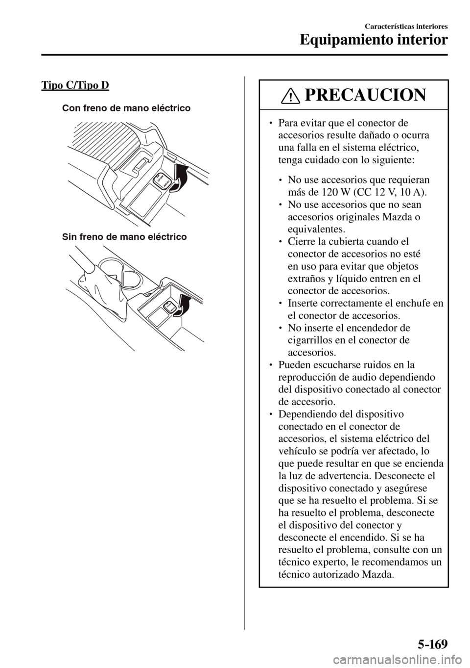 MAZDA MODEL 3 HATCHBACK 2016  Manual del propietario (in Spanish) 5–169
Características interiores
Equipamiento interior
  Tipo  C/Tipo  D
Con freno de mano eléctrico
Sin freno de mano eléctrico PRECAUCION
� � ��  Para evitar que el conector de 
accesorios r