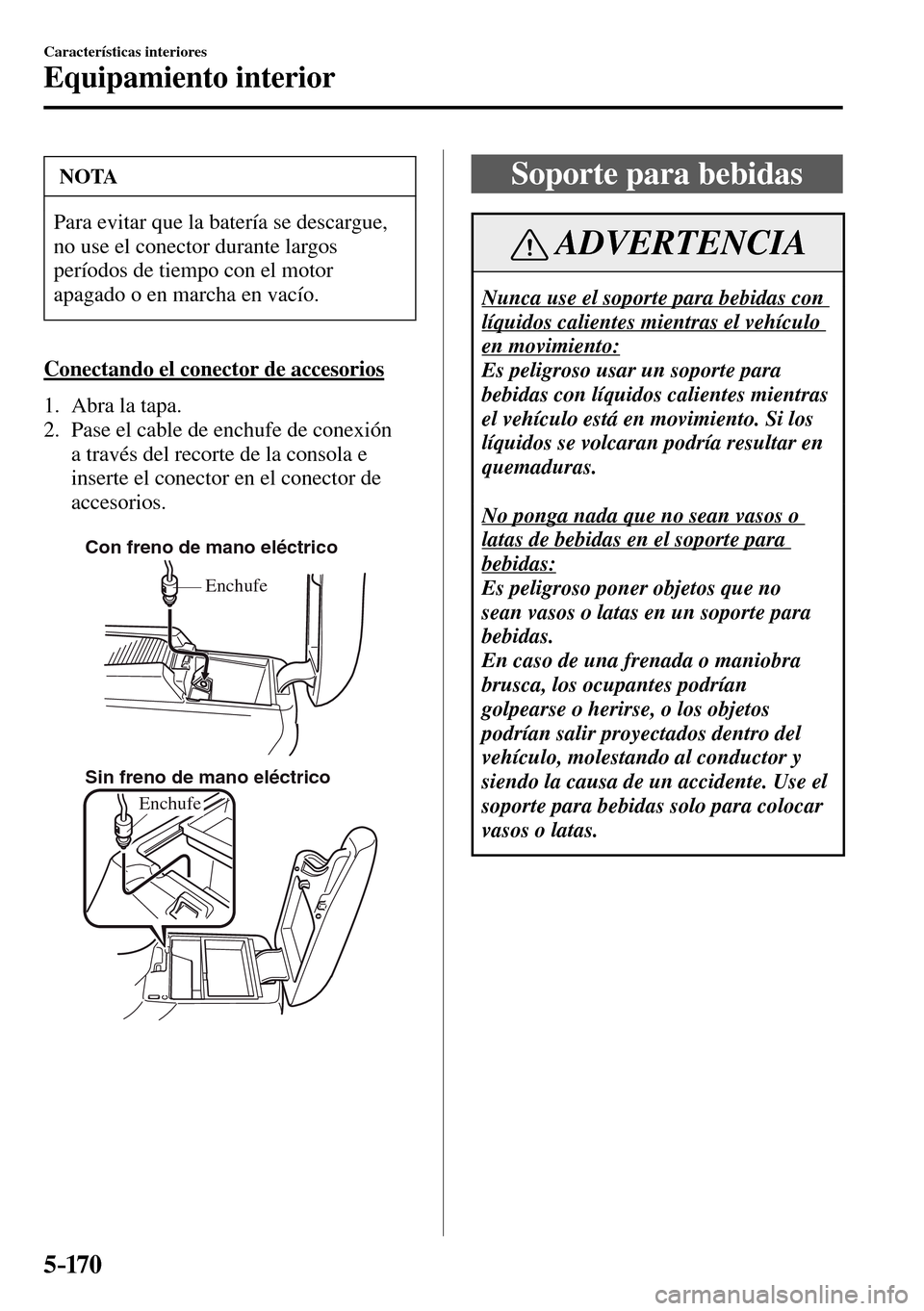 MAZDA MODEL 3 HATCHBACK 2016  Manual del propietario (in Spanish) 5–170
Características interiores
Equipamiento interior
 NOTA
 Para evitar que la batería se descargue, 
no use el conector durante largos 
períodos de tiempo con el motor 
apagado o en marcha en 