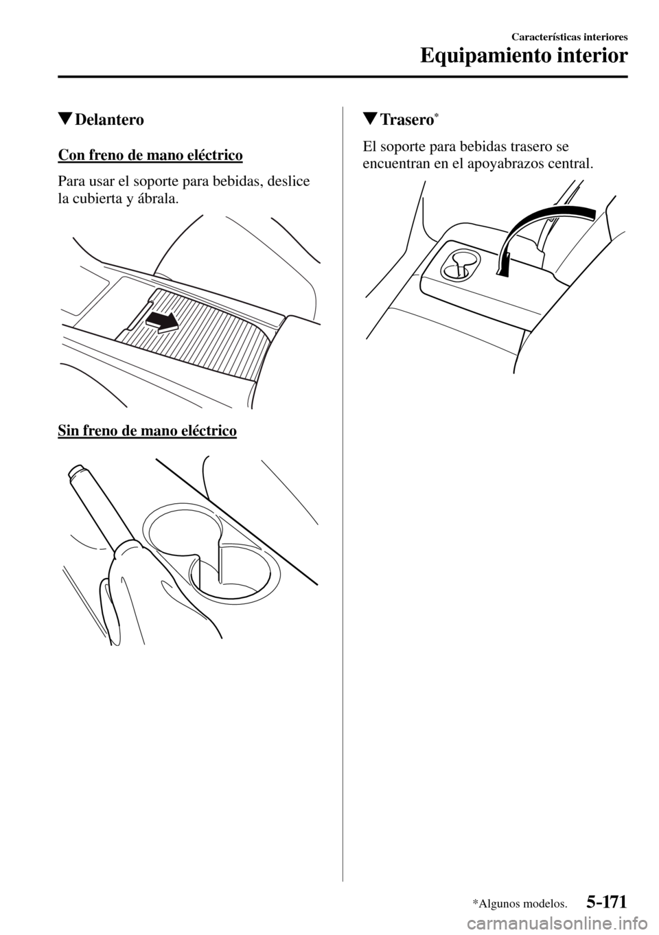 MAZDA MODEL 3 HATCHBACK 2016  Manual del propietario (in Spanish) 5–171
Características interiores
Equipamiento interior
*Algunos modelos.
 Delantero
    Con  freno  de  mano  eléctrico
    Para usar el soporte para bebidas, deslice 
la cubierta y ábrala.
  Sin