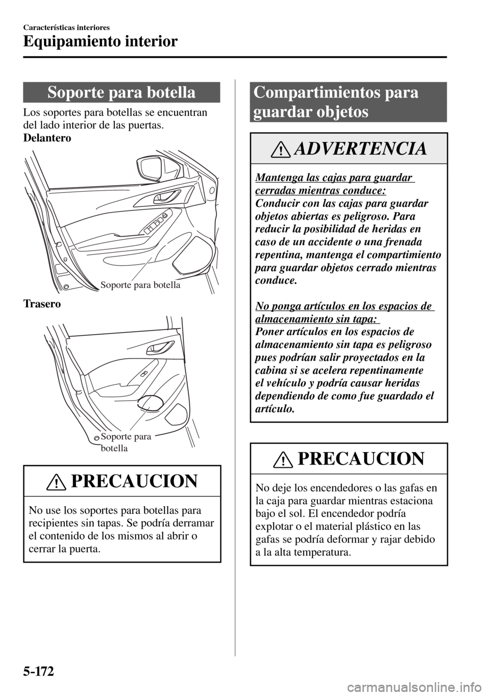 MAZDA MODEL 3 HATCHBACK 2016  Manual del propietario (in Spanish) 5–172
Características interiores
Equipamiento interior
 Soporte para botella
            Los  soportes  para  botellas  se  encuentran 
del lado interior de las puertas.
Delantero
Soporte para bote