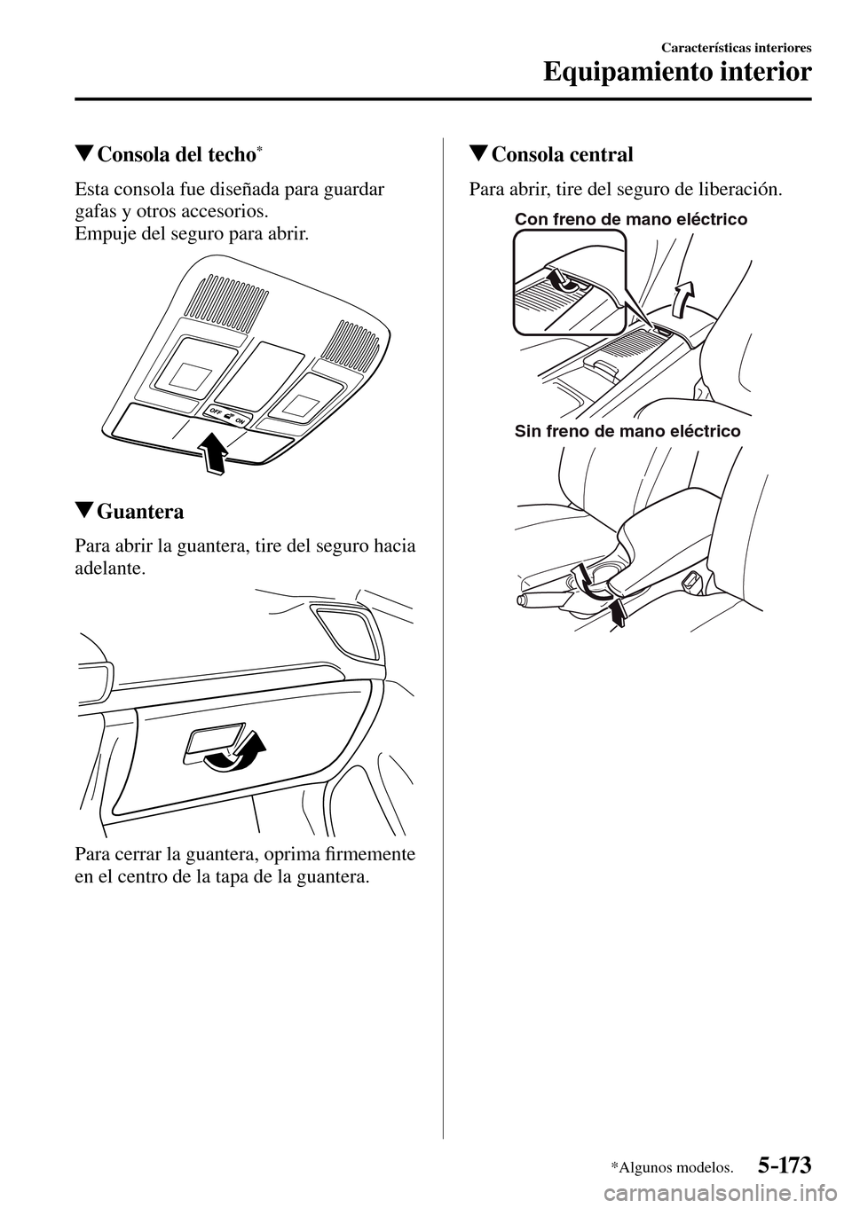 MAZDA MODEL 3 HATCHBACK 2016  Manual del propietario (in Spanish) 5–173
Características interiores
Equipamiento interior
*Algunos modelos.
 Consola del techo *
              Esta  consola  fue  diseñada  para  guardar 
gafas y otros accesorios.
  Empuje del segu