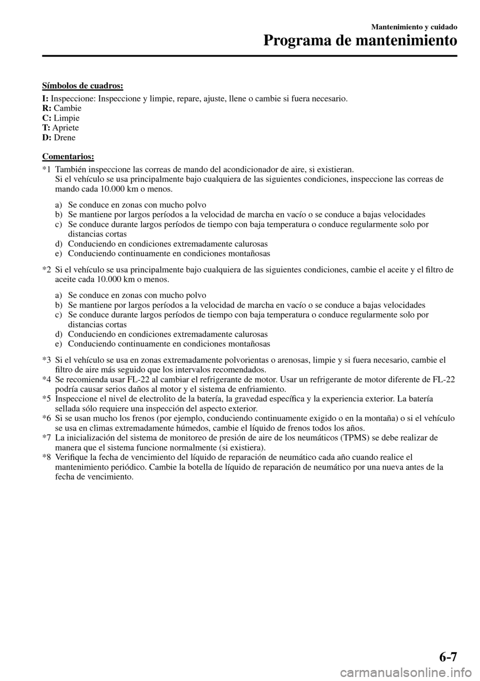 MAZDA MODEL 3 HATCHBACK 2016  Manual del propietario (in Spanish) 6–7
Mantenimiento y cuidado
Programa de mantenimiento
    Símbolos  de  cuadros:
 I :  Inspeccione: Inspeccione y limpie, repare, ajuste, llene o cambie si fuera necesario.
 R :   Cambie
 C :   Lim