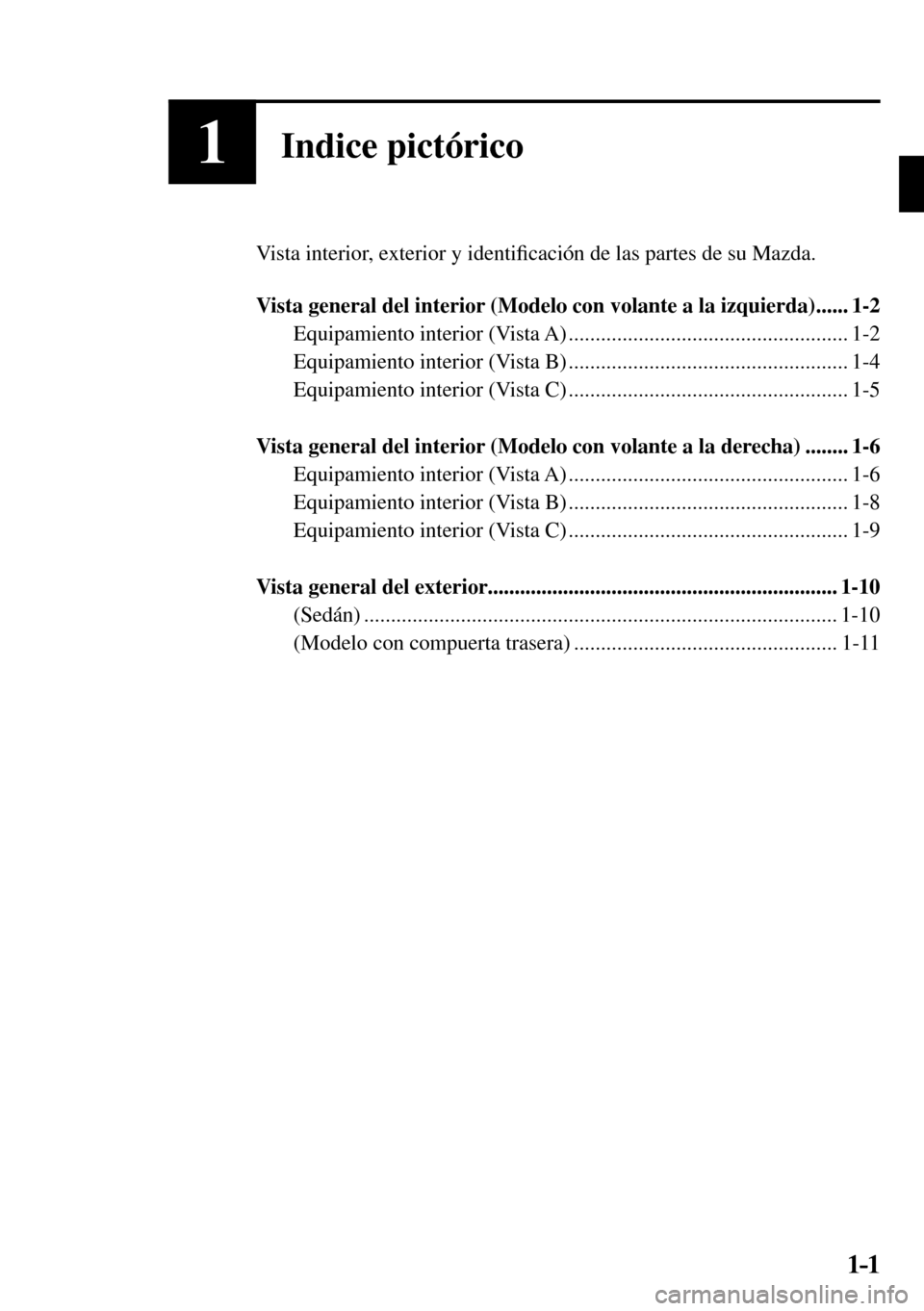 MAZDA MODEL 3 HATCHBACK 2016  Manual del propietario (in Spanish) 1–1 1–1
1Indice pictórico
  Vista interior, exterior y identi�¿ cación de las partes de su Mazda.
   Vista general del interior (Modelo con volante a la izquierda) ......  1-2 
  Equipamiento  