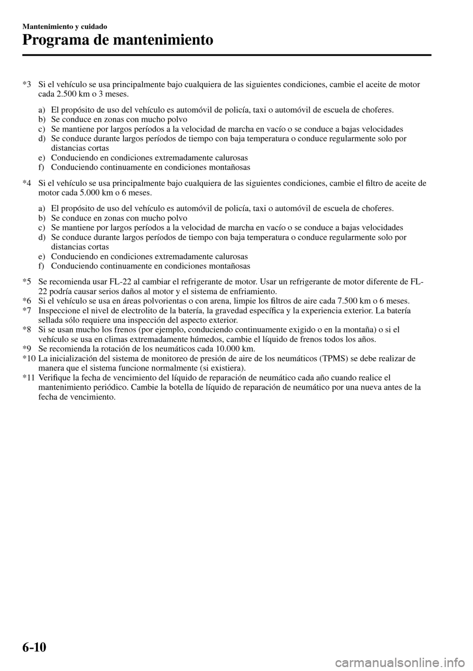 MAZDA MODEL 3 HATCHBACK 2016 Manual del propietario (in Spanish) 6–10
Mantenimiento y cuidado
Programa de mantenimiento
*3 Si el vehículo se usa principalmente bajo cualquiera de las siguientes condiciones, cambie el aceite de motor
cada 2.500 km o 3 meses MAZDA MODEL 3 HATCHBACK 2016 Manual del propietario (in Spanish) 6–10
Mantenimiento y cuidado
Programa de mantenimiento
*3 Si el vehículo se usa principalmente bajo cualquiera de las siguientes condiciones, cambie el aceite de motor
cada 2.500 km o 3 meses