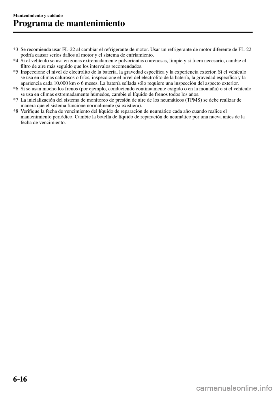 MAZDA MODEL 3 HATCHBACK 2016 Manual del propietario (in Spanish) 6–16
Mantenimiento y cuidado
Programa de mantenimiento
*3 Se recomienda usar FL-22 al cambiar el refrigerante de motor. Usar un refrigerante de motor diferente de FL-22
podría causar serios d MAZDA MODEL 3 HATCHBACK 2016 Manual del propietario (in Spanish) 6–16
Mantenimiento y cuidado
Programa de mantenimiento
*3 Se recomienda usar FL-22 al cambiar el refrigerante de motor. Usar un refrigerante de motor diferente de FL-22
podría causar serios d