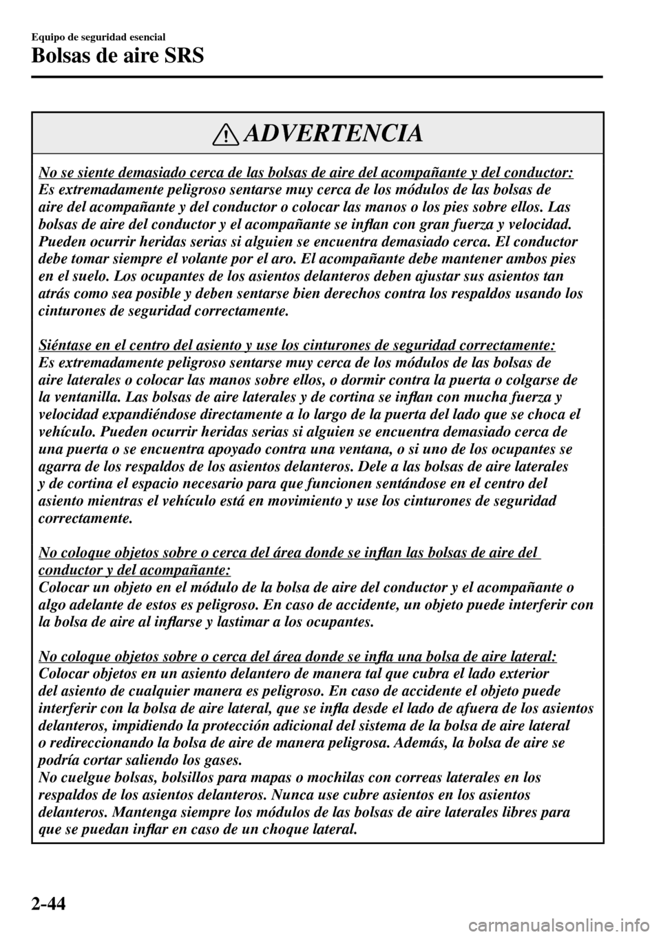 MAZDA MODEL 3 HATCHBACK 2016 Manual del propietario (in Spanish) 2–44
Equipo de seguridad esencial
Bolsas de aire SRS
ADVERTENCIA
No se siente demasiado cerca de las bolsas de aire del acompañante y del conductor:
Es extremadamente peligroso sentarse muy cer MAZDA MODEL 3 HATCHBACK 2016 Manual del propietario (in Spanish) 2–44
Equipo de seguridad esencial
Bolsas de aire SRS
ADVERTENCIA
No se siente demasiado cerca de las bolsas de aire del acompañante y del conductor:
Es extremadamente peligroso sentarse muy cer