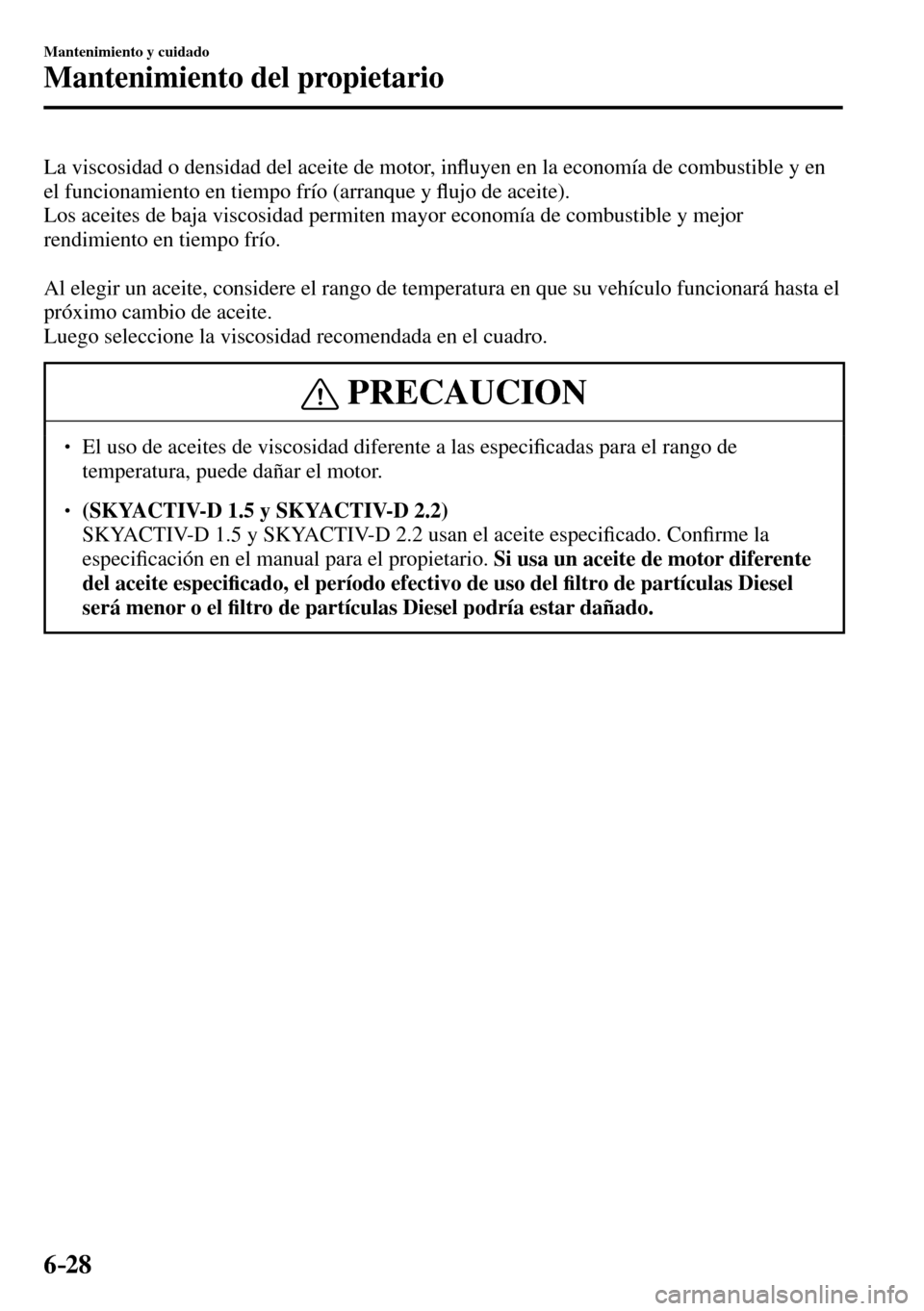 MAZDA MODEL 3 HATCHBACK 2016  Manual del propietario (in Spanish) 6–28
Mantenimiento y cuidado
Mantenimiento del propietario
  La viscosidad o densidad del aceite de motor, in�À uyen en la economía de combustible y en 
el funcionamiento en tiempo frío (arranque