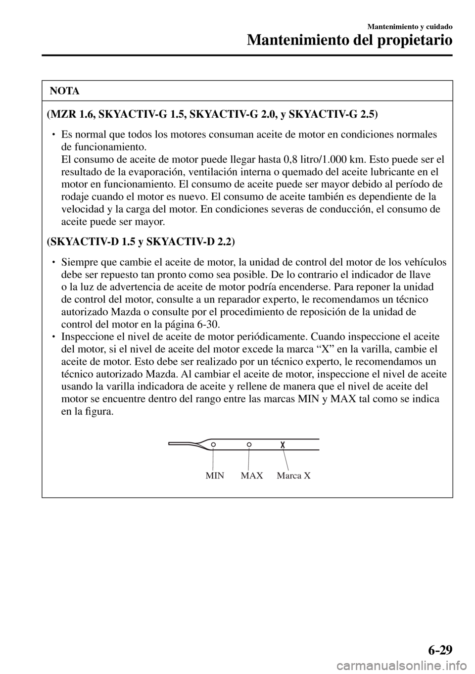MAZDA MODEL 3 HATCHBACK 2016  Manual del propietario (in Spanish) 6–29
Mantenimiento y cuidado
Mantenimiento del propietario
 NOTA
(MZR 1.6, SKYACTIV-G 1.5, SKYACTIV-G 2.0, y SKYACTIV-G 2.5)
� �
� ��  Es normal que todos los motores consuman aceite de motor en