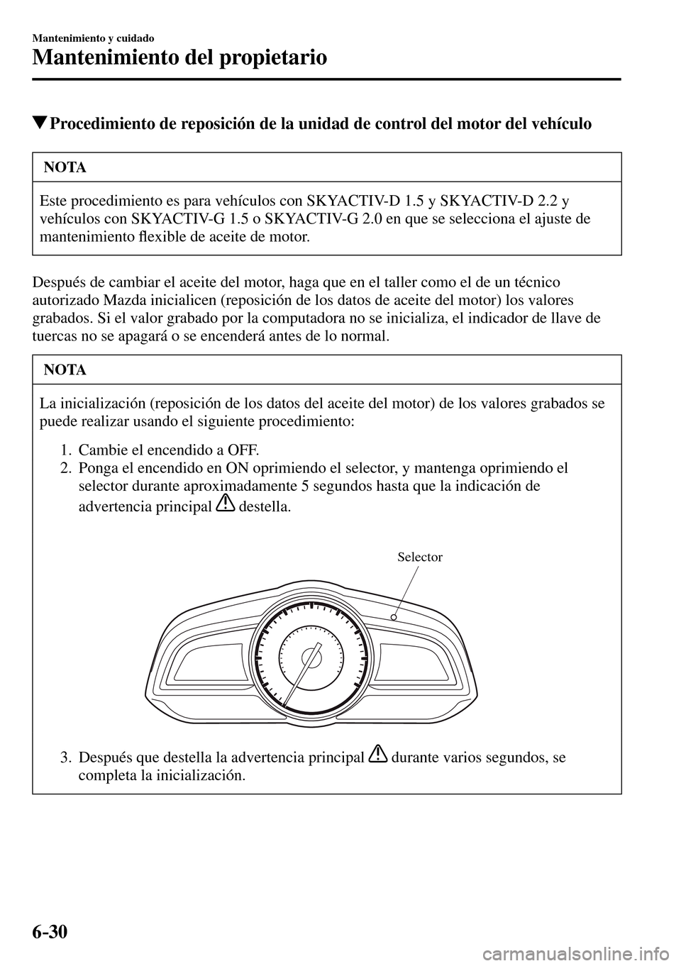 MAZDA MODEL 3 HATCHBACK 2016  Manual del propietario (in Spanish) 6–30
Mantenimiento y cuidado
Mantenimiento del propietario
 Procedimiento de reposición de la unidad de control del motor del vehículo
 NOTA
 Este procedimiento es para vehículos con SKYACTIV-D 1