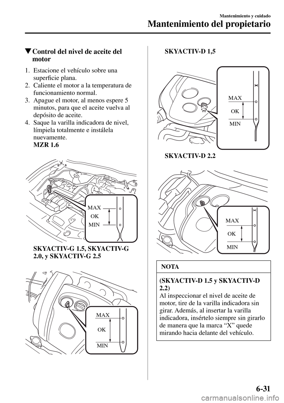 MAZDA MODEL 3 HATCHBACK 2016  Manual del propietario (in Spanish) 6–31
Mantenimiento y cuidado
Mantenimiento del propietario
 Control del nivel de aceite del 
motor
             1.   Estacione  el  vehículo  sobre  una 
super�¿ cie plana.
   2.   Caliente el mot