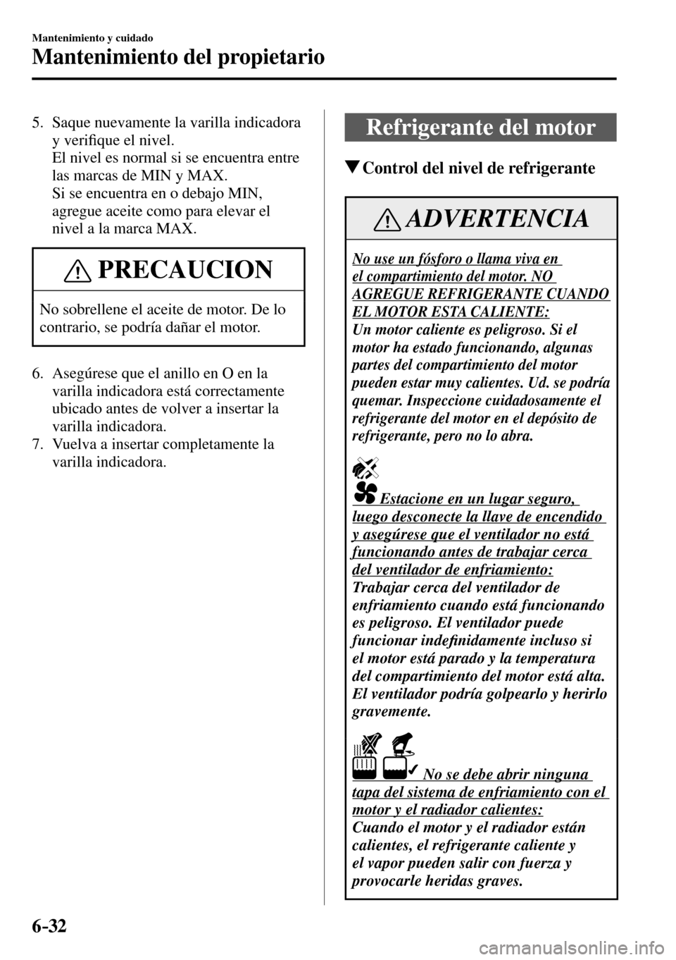 MAZDA MODEL 3 HATCHBACK 2016  Manual del propietario (in Spanish) 6–32
Mantenimiento y cuidado
Mantenimiento del propietario
   5.   Saque  nuevamente  la  varilla  indicadora 
y veri�¿ que el nivel.
    El nivel es normal si se encuentra entre 
las marcas de MIN