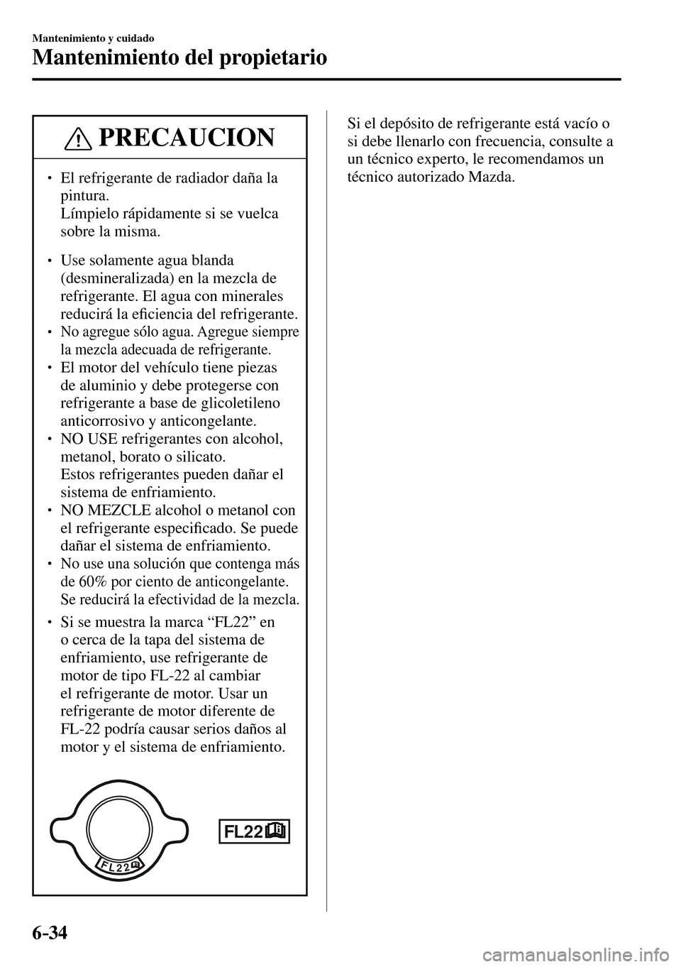 MAZDA MODEL 3 HATCHBACK 2016  Manual del propietario (in Spanish) 6–34
Mantenimiento y cuidado
Mantenimiento del propietario
 PRECAUCION
� � ��  El refrigerante de radiador daña la 
pintura.
�  Límpielo rápidamente si se vuelca 
sobre la misma. 
� �
� ��