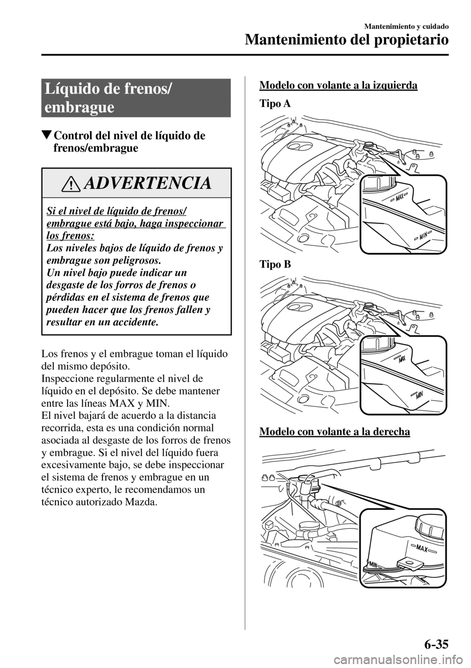 MAZDA MODEL 3 HATCHBACK 2016  Manual del propietario (in Spanish) 6–35
Mantenimiento y cuidado
Mantenimiento del propietario
 Líquido de frenos/
embrague
 Control del nivel de líquido de 
frenos/embrague
 ADVERTENCIA
 Si el nivel de líquido de frenos/
embrague 