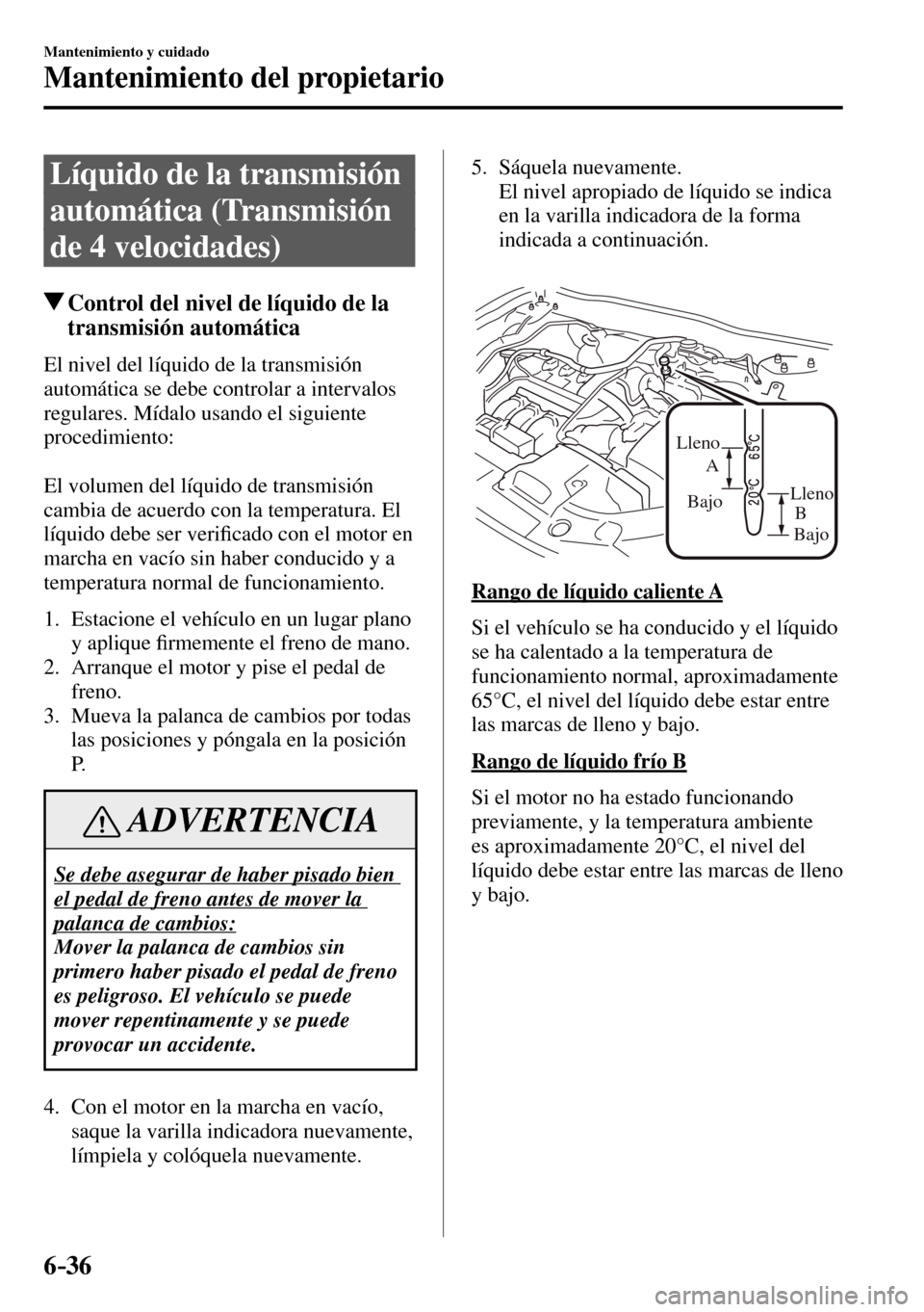 MAZDA MODEL 3 HATCHBACK 2016  Manual del propietario (in Spanish) 6–36
Mantenimiento y cuidado
Mantenimiento del propietario
 Líquido de la transmisión 
automática (Transmisión 
de 4 velocidades)
 Control del nivel de líquido de la 
transmisión automática
 