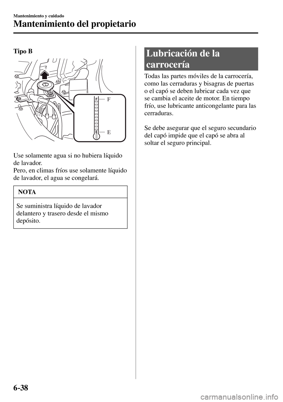 MAZDA MODEL 3 HATCHBACK 2016  Manual del propietario (in Spanish) 6–38
Mantenimiento y cuidado
Mantenimiento del propietario
Tipo B
E F
  Use solamente agua si no hubiera líquido 
de lavador.
  Pero, en climas fríos use solamente líquido 
de lavador, el agua se