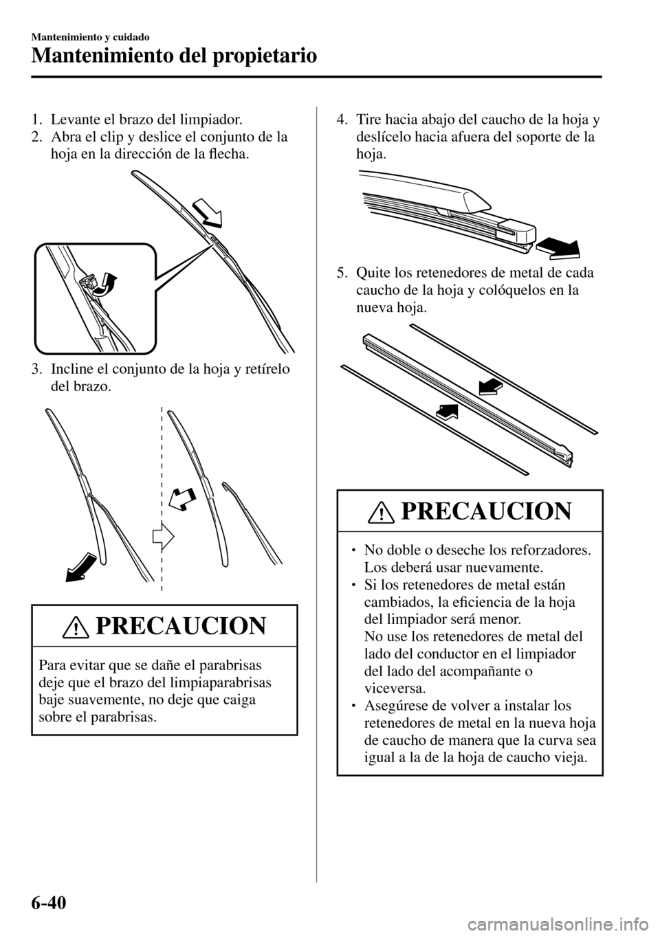 MAZDA MODEL 3 HATCHBACK 2016  Manual del propietario (in Spanish) 6–40
Mantenimiento y cuidado
Mantenimiento del propietario
   1.   Levante  el  brazo  del  limpiador.
   2.   Abra el clip y deslice el conjunto de la 
hoja en la dirección de la �À echa.
   3.  