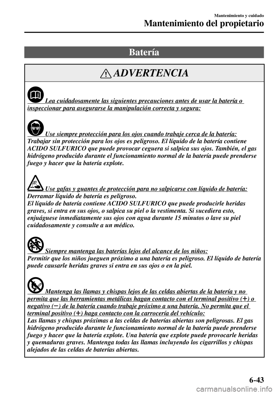 MAZDA MODEL 3 HATCHBACK 2016  Manual del propietario (in Spanish) 6–43
Mantenimiento y cuidado
Mantenimiento del propietario
 Batería
 ADVERTENCIA
              Lea cuidadosamente las siguientes precauciones antes de usar la batería o 
inspeccionar para asegurar