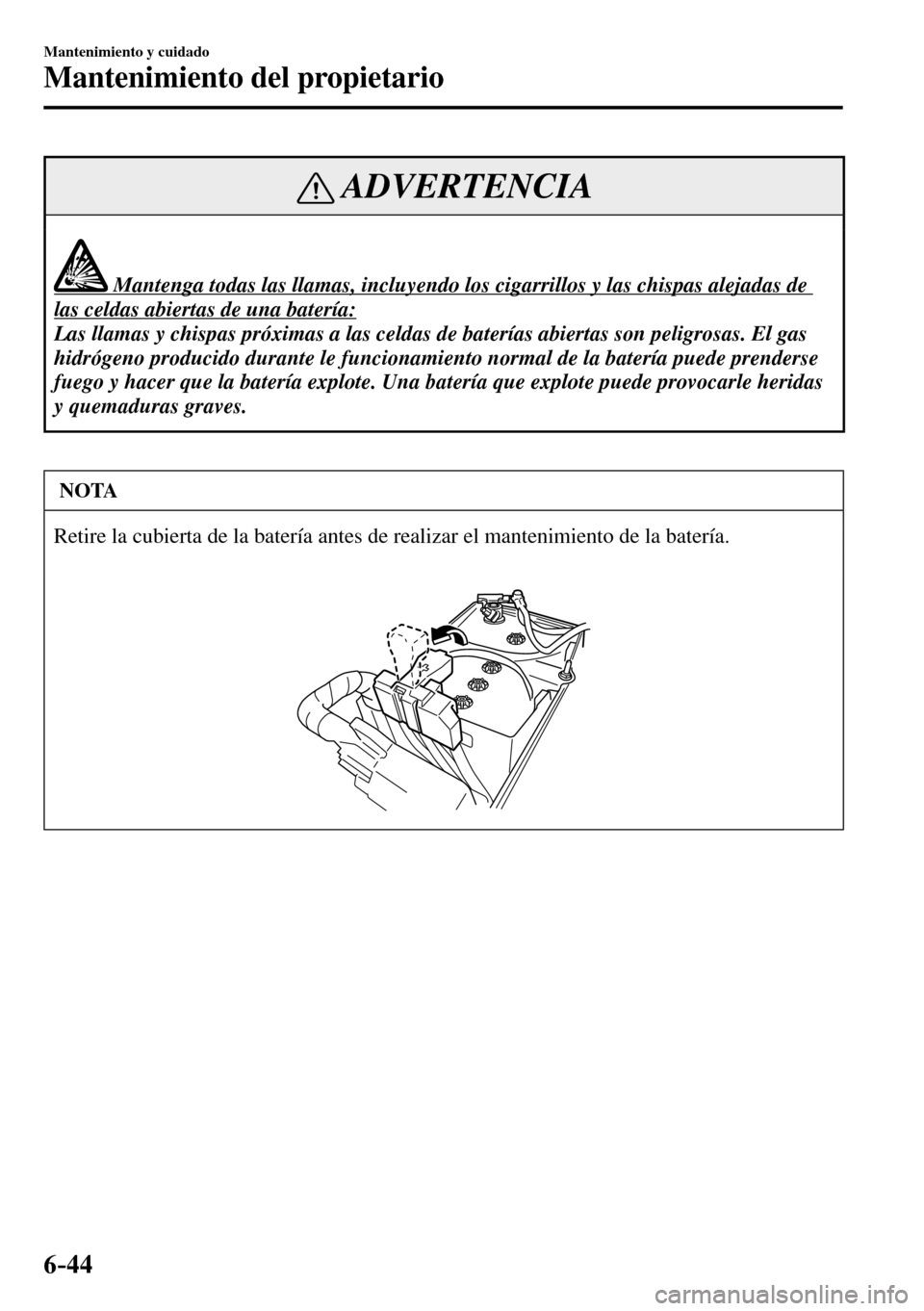 MAZDA MODEL 3 HATCHBACK 2016  Manual del propietario (in Spanish) 6–44
Mantenimiento y cuidado
Mantenimiento del propietario
 ADVERTENCIA
              Mantenga todas las llamas, incluyendo los cigarrillos y las chispas alejadas de 
las celdas abiertas de una bate