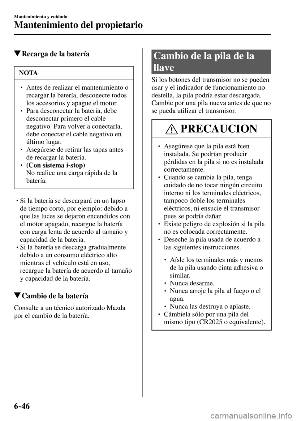 MAZDA MODEL 3 HATCHBACK 2016  Manual del propietario (in Spanish) 6–46
Mantenimiento y cuidado
Mantenimiento del propietario
 Recarga de la batería
 NOTA
� � ��  Antes de realizar el mantenimiento o 
recargar la batería, desconecte todos 
los accesorios y apa