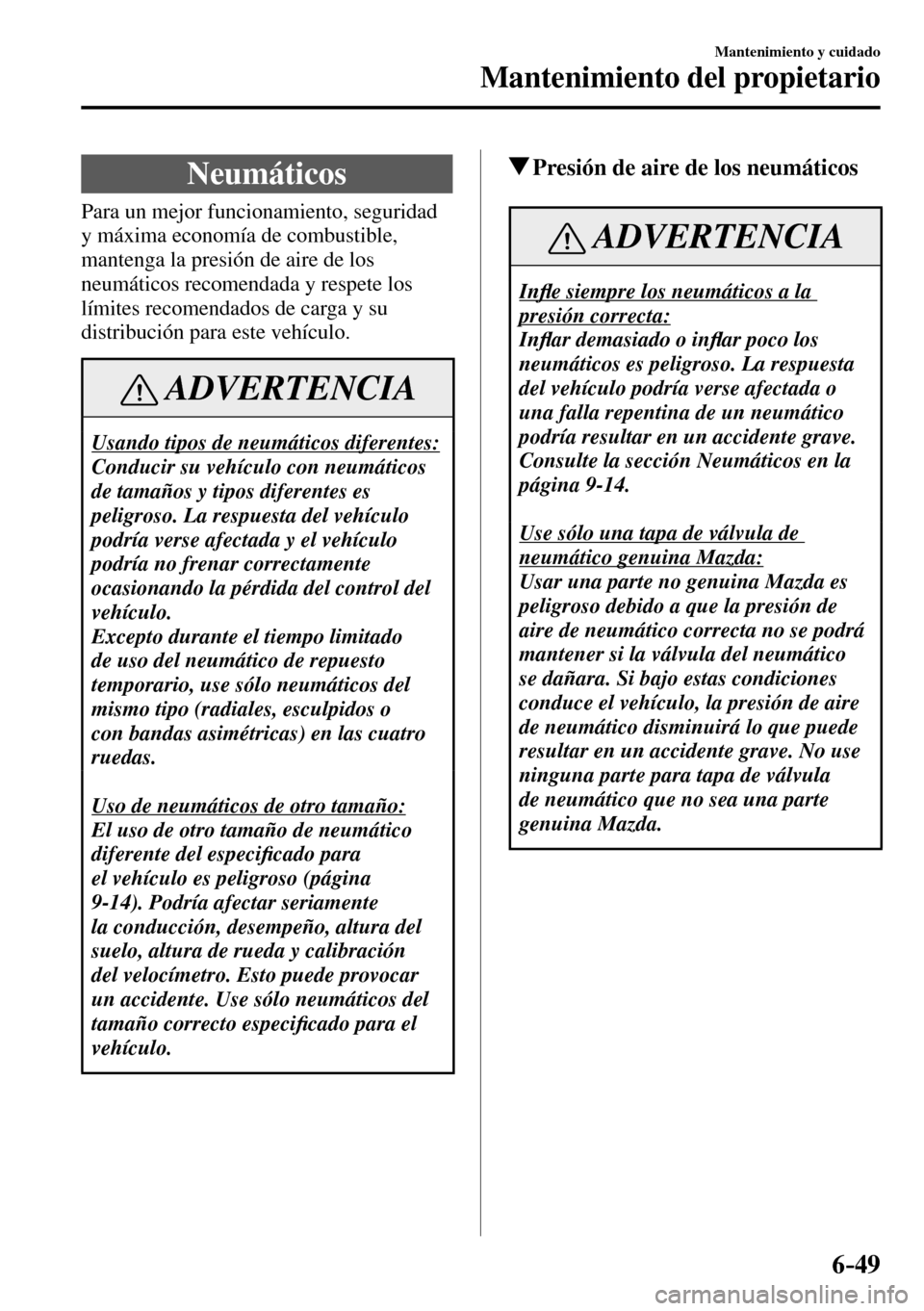 MAZDA MODEL 3 HATCHBACK 2016 Manual del propietario (in Spanish) 6–49
Mantenimiento y cuidado
Mantenimiento del propietario
Neumáticos
Para un mejor funcionamiento, seguridad
y máxima economía de combustible,
mantenga la presión de aire de MAZDA MODEL 3 HATCHBACK 2016 Manual del propietario (in Spanish) 6–49
Mantenimiento y cuidado
Mantenimiento del propietario
Neumáticos
Para un mejor funcionamiento, seguridad
y máxima economía de combustible,
mantenga la presión de aire de