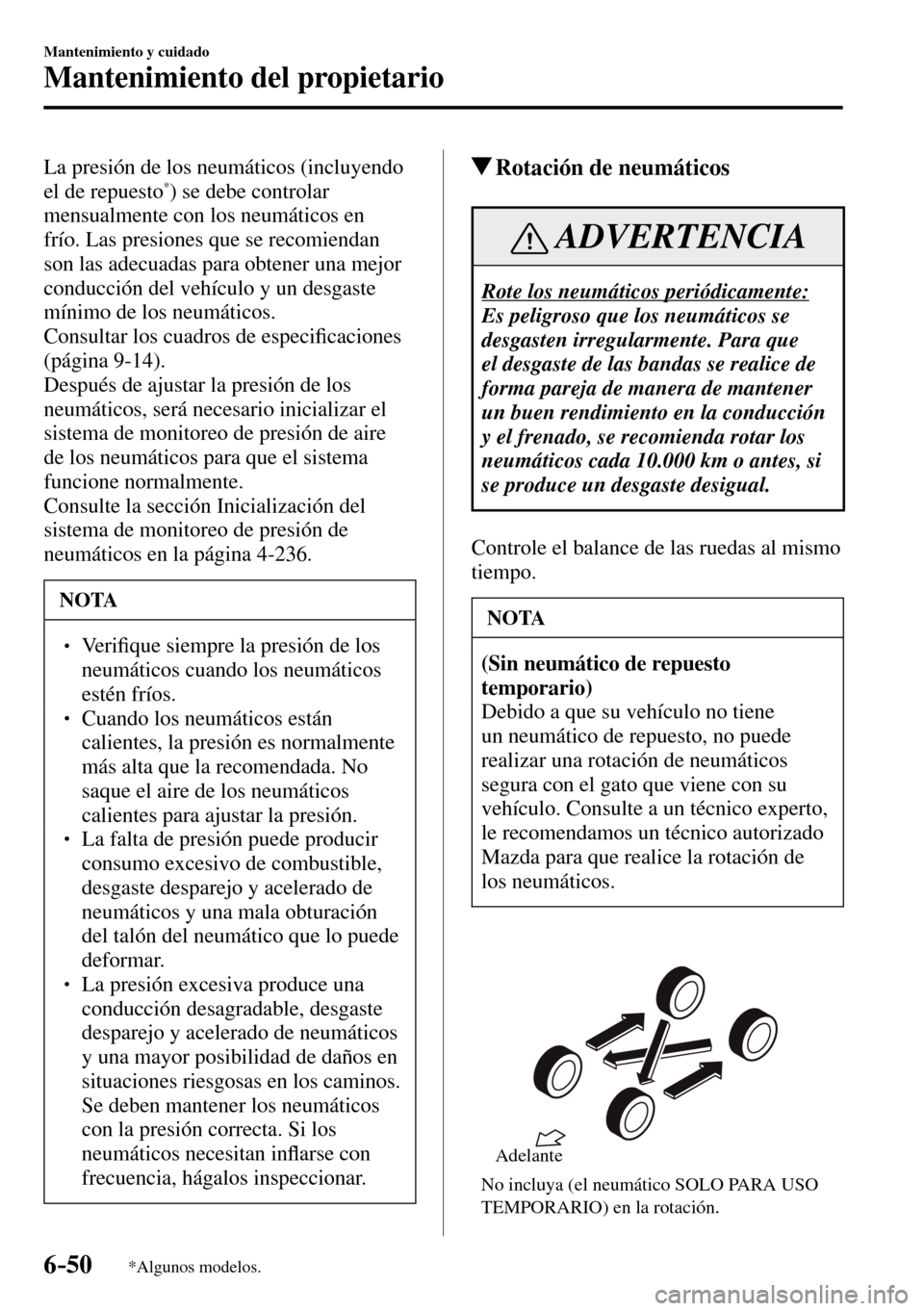 MAZDA MODEL 3 HATCHBACK 2016 Manual del propietario (in Spanish) 6–50
Mantenimiento y cuidado
Mantenimiento del propietario
*Algunos modelos.
La presión de los neumáticos (incluyendo
el de repuesto * ) se debe controlar
mensualmente con los neumáticos en
MAZDA MODEL 3 HATCHBACK 2016 Manual del propietario (in Spanish) 6–50
Mantenimiento y cuidado
Mantenimiento del propietario
*Algunos modelos.
La presión de los neumáticos (incluyendo
el de repuesto * ) se debe controlar
mensualmente con los neumáticos en