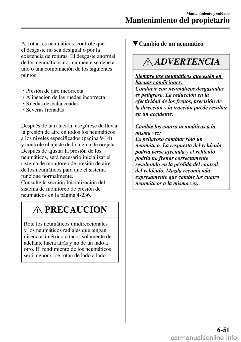 MAZDA MODEL 3 HATCHBACK 2016 Manual del propietario (in Spanish) 6–51
Mantenimiento y cuidado
Mantenimiento del propietario
Al rotar los neumáticos, controle que
el desgaste no sea desigual o por la
existencia de roturas. El desgaste anormal
de los neumáti MAZDA MODEL 3 HATCHBACK 2016 Manual del propietario (in Spanish) 6–51
Mantenimiento y cuidado
Mantenimiento del propietario
Al rotar los neumáticos, controle que
el desgaste no sea desigual o por la
existencia de roturas. El desgaste anormal
de los neumáti