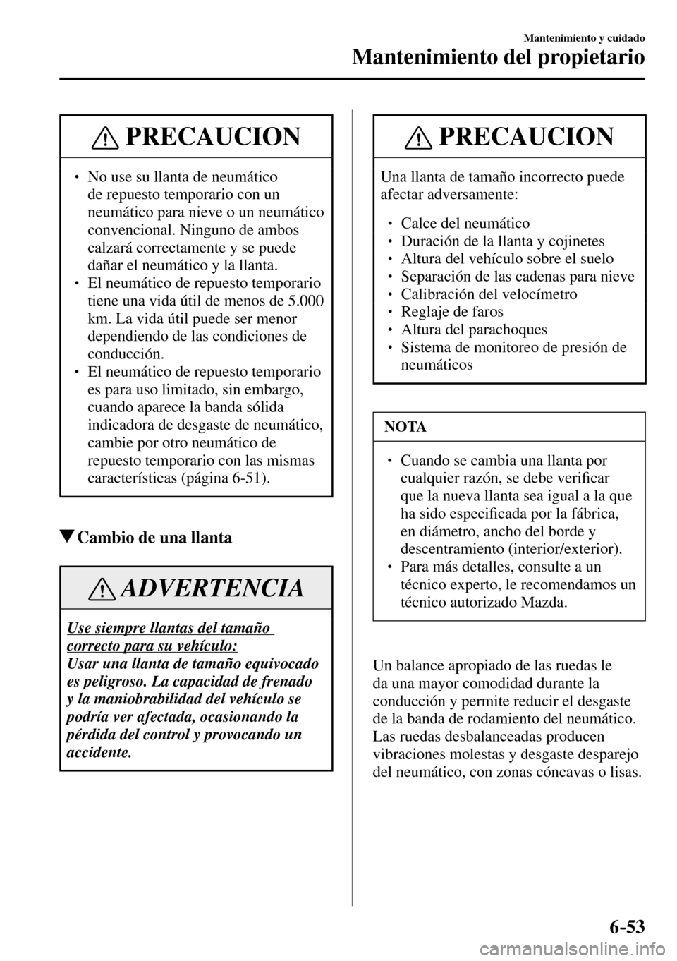 MAZDA MODEL 3 HATCHBACK 2016  Manual del propietario (in Spanish) 6–53
Mantenimiento y cuidado
Mantenimiento del propietario
 PRECAUCION
� � ��  No use su llanta de neumático 
de repuesto temporario con un 
neumático para nieve o un neumático 
convencional. 