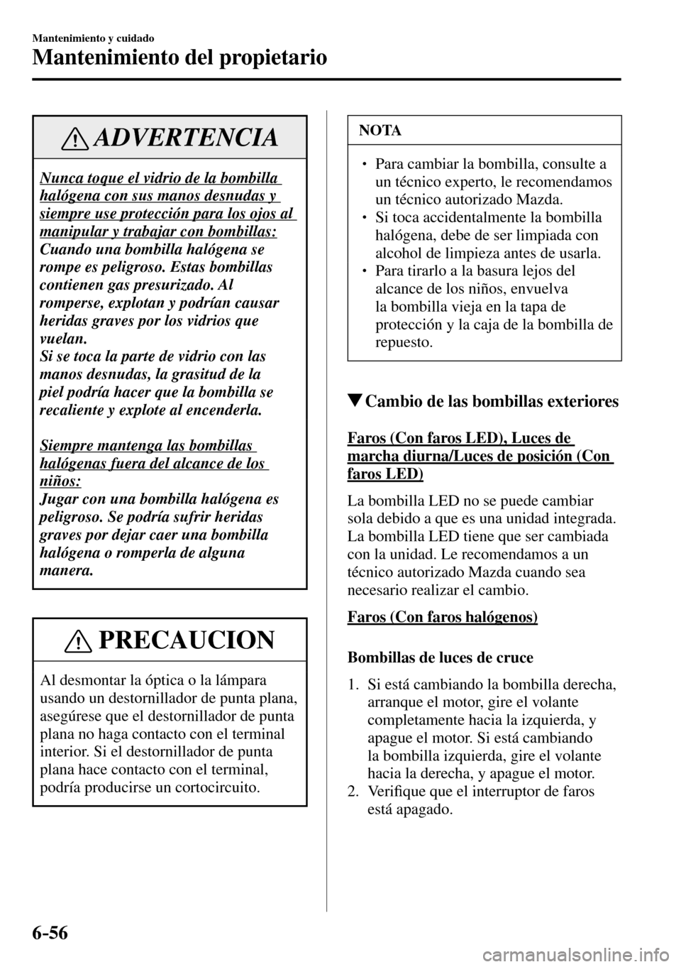MAZDA MODEL 3 HATCHBACK 2016  Manual del propietario (in Spanish) 6–56
Mantenimiento y cuidado
Mantenimiento del propietario
 ADVERTENCIA
 Nunca toque el vidrio de la bombilla 
halógena con sus manos desnudas y 
siempre use protección para los ojos al 
manipular