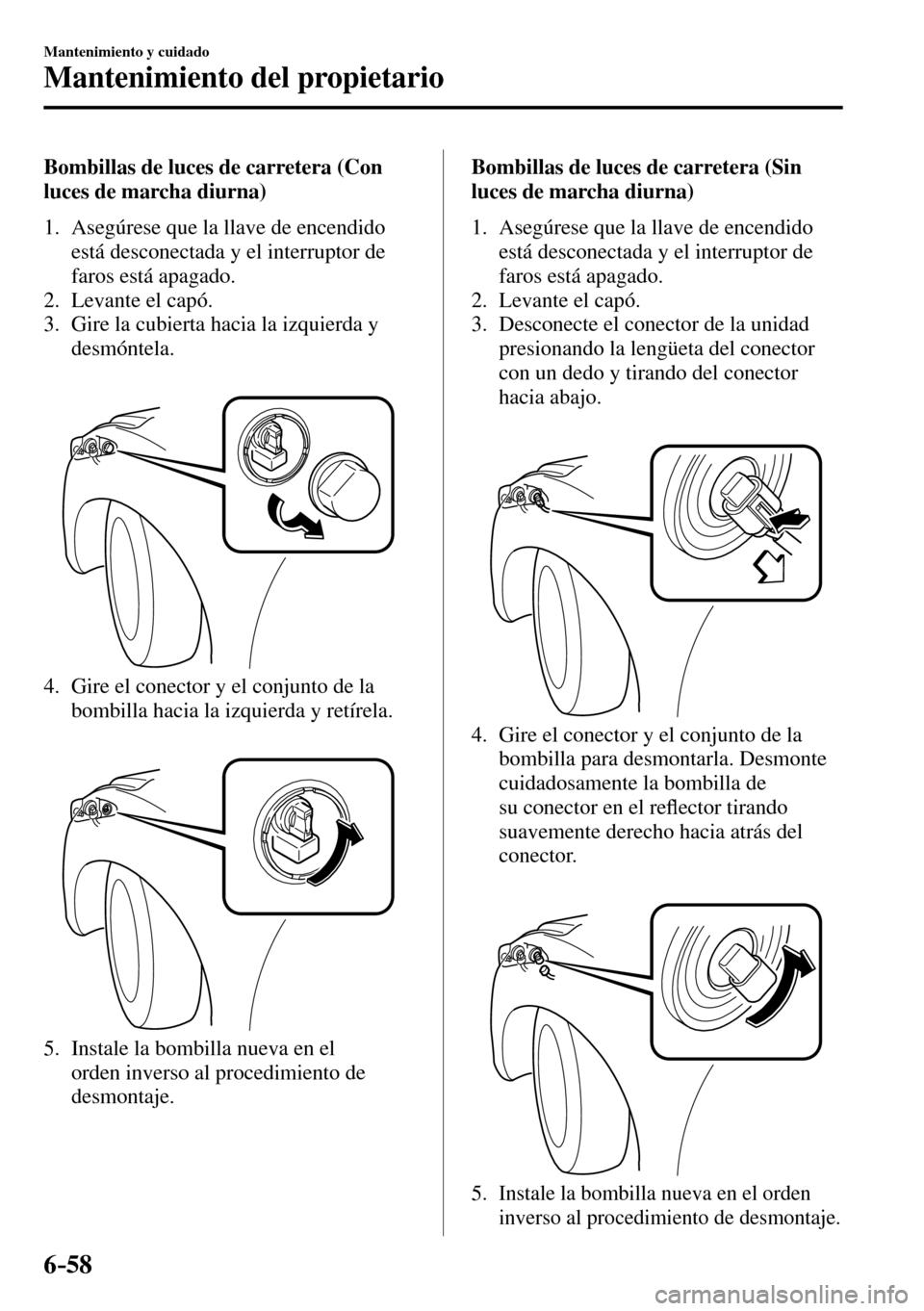 MAZDA MODEL 3 HATCHBACK 2016  Manual del propietario (in Spanish) 6–58
Mantenimiento y cuidado
Mantenimiento del propietario
  Bombillas de luces de carretera (Con 
luces de marcha diurna)
     1.   Asegúrese  que  la  llave  de  encendido 
está desconectada y e