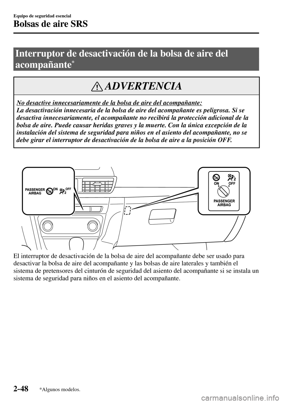 MAZDA MODEL 3 HATCHBACK 2016  Manual del propietario (in Spanish) 2–48
Equipo de seguridad esencial
Bolsas de aire SRS
*Algunos modelos.
 Interruptor de desactivación de la bolsa de aire del 
acompañante
*
 ADVERTENCIA
 No desactive innecesariamente de la bolsa 