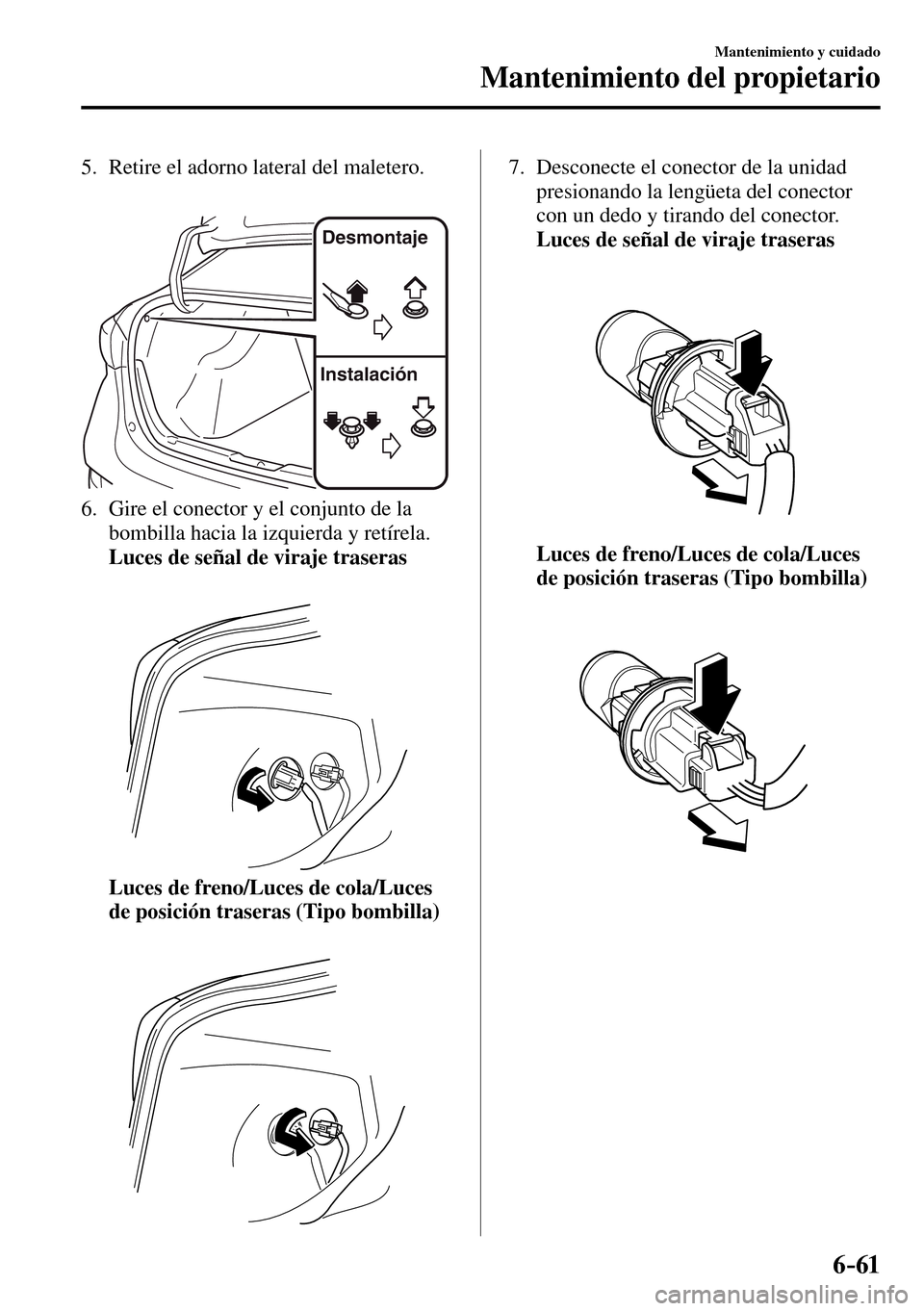 MAZDA MODEL 3 HATCHBACK 2016 Manual del propietario (in Spanish) 6–61
Mantenimiento y cuidado
Mantenimiento del propietario
5. Retire el adorno lateral del maletero.
Desmontaje
Instalación
6. Gire el conector y el conjunto de la
bombilla hacia la izqu MAZDA MODEL 3 HATCHBACK 2016 Manual del propietario (in Spanish) 6–61
Mantenimiento y cuidado
Mantenimiento del propietario
5. Retire el adorno lateral del maletero.
Desmontaje
Instalación
6. Gire el conector y el conjunto de la
bombilla hacia la izqu