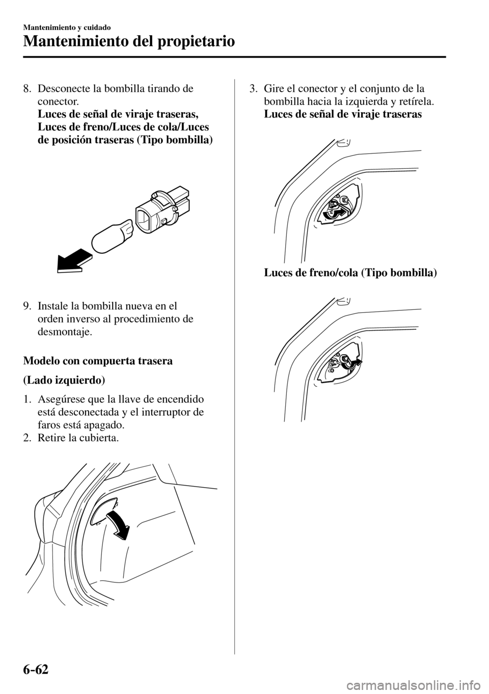 MAZDA MODEL 3 HATCHBACK 2016 Manual del propietario (in Spanish) 6–62
Mantenimiento y cuidado
Mantenimiento del propietario
8. Desconecte la bombilla tirando de
conector.
Luces de señal de viraje traseras,
Luces de freno/Luces de cola/Luces
de p MAZDA MODEL 3 HATCHBACK 2016 Manual del propietario (in Spanish) 6–62
Mantenimiento y cuidado
Mantenimiento del propietario
8. Desconecte la bombilla tirando de
conector.
Luces de señal de viraje traseras,
Luces de freno/Luces de cola/Luces
de p