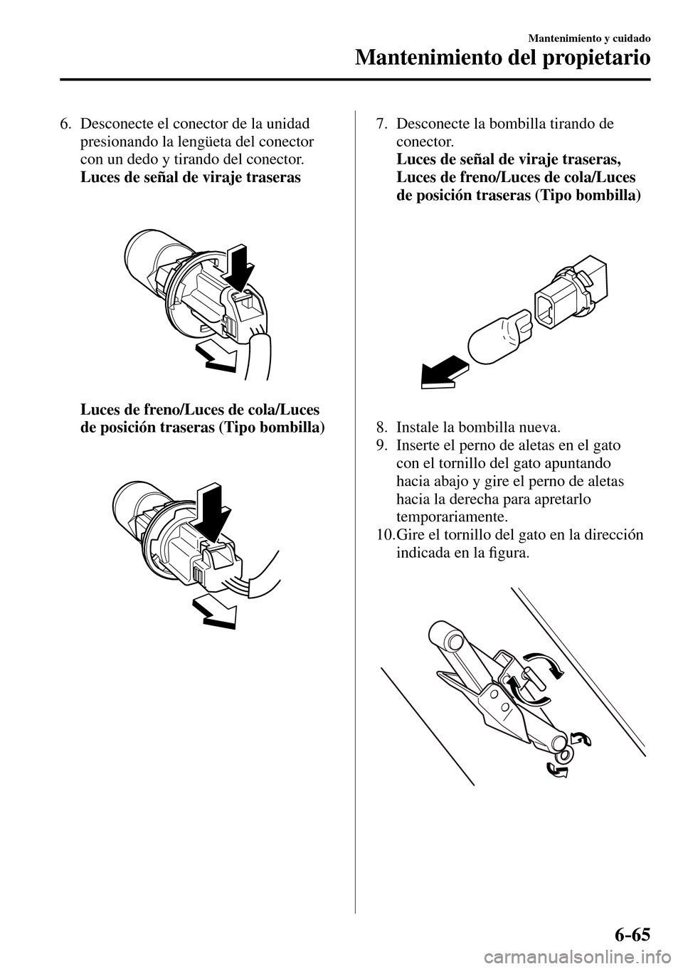 MAZDA MODEL 3 HATCHBACK 2016 Manual del propietario (in Spanish) 6–65
Mantenimiento y cuidado
Mantenimiento del propietario
6. Desconecte el conector de la unidad
presionando la lengüeta del conector
con un dedo y tirando del conector.
Luces de seña MAZDA MODEL 3 HATCHBACK 2016 Manual del propietario (in Spanish) 6–65
Mantenimiento y cuidado
Mantenimiento del propietario
6. Desconecte el conector de la unidad
presionando la lengüeta del conector
con un dedo y tirando del conector.
Luces de seña