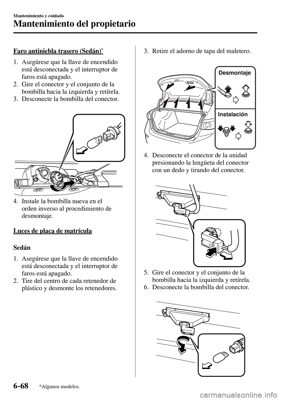 MAZDA MODEL 3 HATCHBACK 2016 Manual del propietario (in Spanish) 6–68
Mantenimiento y cuidado
Mantenimiento del propietario
*Algunos modelos.
Faro antiniebla trasero (Sedán) *
1. Asegúrese que la llave de encendido
está desconectada y el interru MAZDA MODEL 3 HATCHBACK 2016 Manual del propietario (in Spanish) 6–68
Mantenimiento y cuidado
Mantenimiento del propietario
*Algunos modelos.
Faro antiniebla trasero (Sedán) *
1. Asegúrese que la llave de encendido
está desconectada y el interru