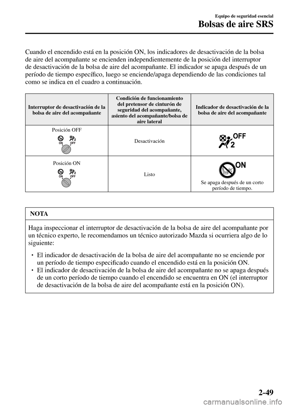 MAZDA MODEL 3 HATCHBACK 2016  Manual del propietario (in Spanish) 2–49
Equipo de seguridad esencial
Bolsas de aire SRS
  Cuando el encendido está en la posición ON, los indicadores de desactivación de la bolsa 
de aire del acompañante se encienden independient
