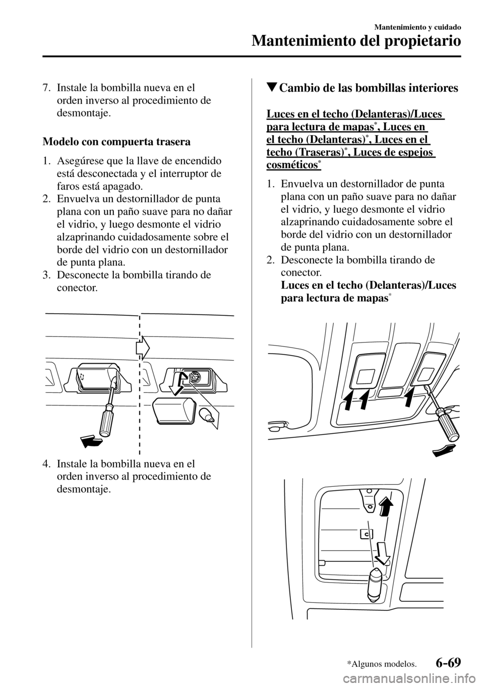 MAZDA MODEL 3 HATCHBACK 2016 Manual del propietario (in Spanish) 6–69
Mantenimiento y cuidado
Mantenimiento del propietario
*Algunos modelos.
7. Instale la bombilla nueva en el
orden inverso al procedimiento de
desmontaje.
Modelo con compuerta trasera
MAZDA MODEL 3 HATCHBACK 2016 Manual del propietario (in Spanish) 6–69
Mantenimiento y cuidado
Mantenimiento del propietario
*Algunos modelos.
7. Instale la bombilla nueva en el
orden inverso al procedimiento de
desmontaje.
Modelo con compuerta trasera