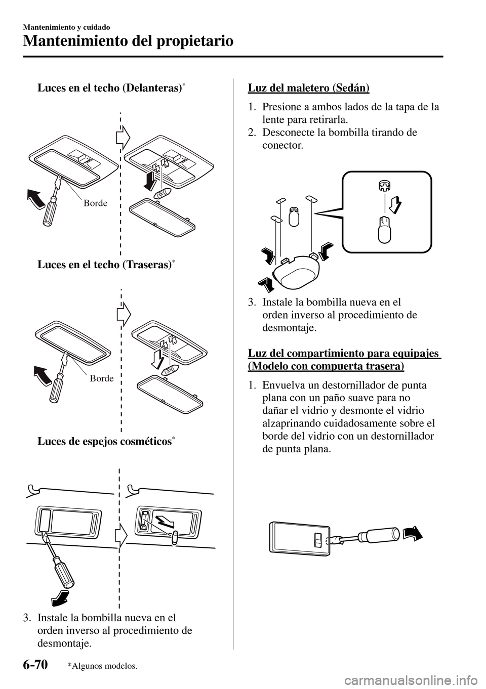 MAZDA MODEL 3 HATCHBACK 2016 Manual del propietario (in Spanish) 6–70
Mantenimiento y cuidado
Mantenimiento del propietario
*Algunos modelos.
Luces en el techo (Delanteras) *
Borde
Luces en el techo (Traseras) *
Borde
Luces de espejos cosméticos * MAZDA MODEL 3 HATCHBACK 2016 Manual del propietario (in Spanish) 6–70
Mantenimiento y cuidado
Mantenimiento del propietario
*Algunos modelos.
Luces en el techo (Delanteras) *
Borde
Luces en el techo (Traseras) *
Borde
Luces de espejos cosméticos *