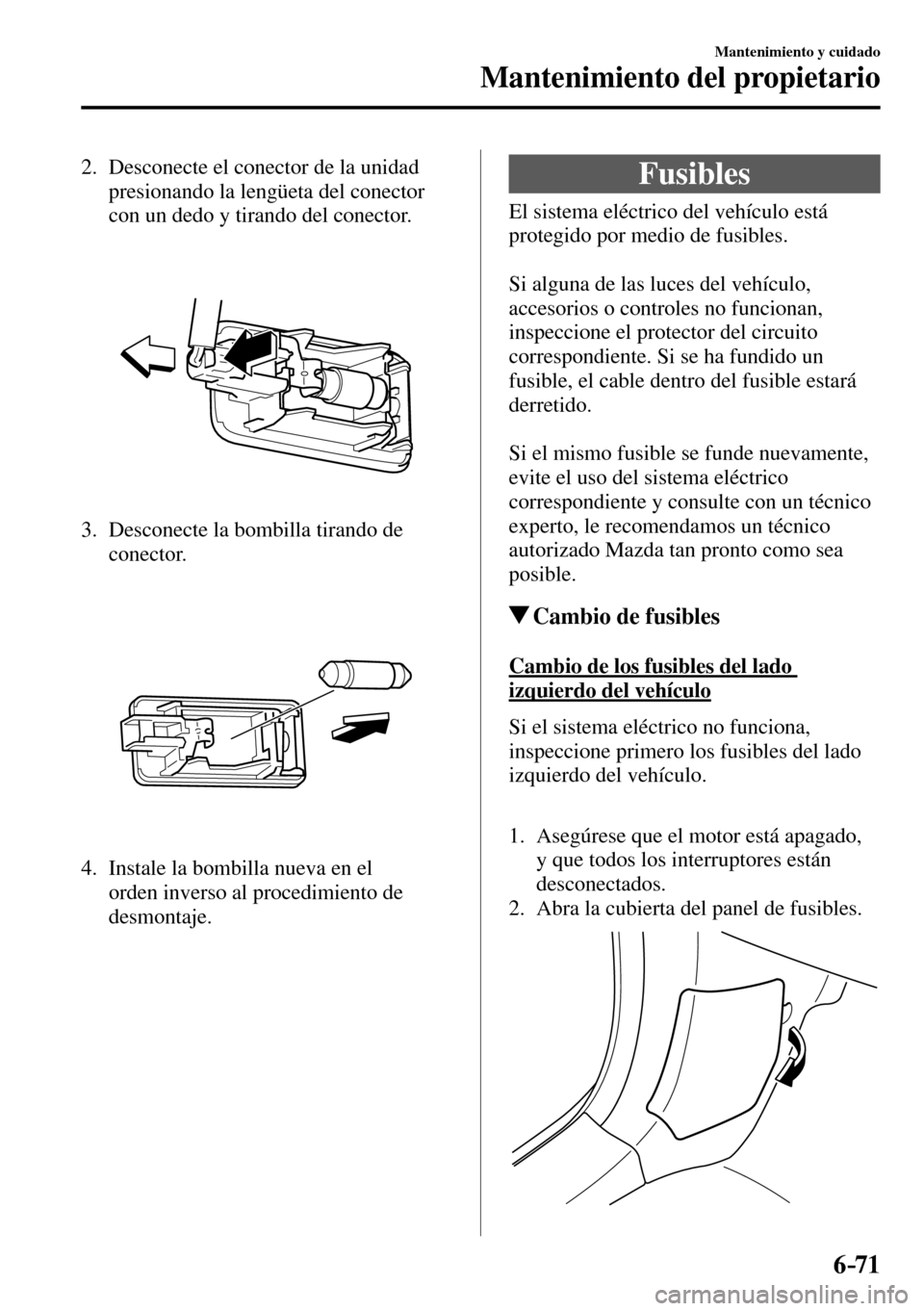 MAZDA MODEL 3 HATCHBACK 2016 Manual del propietario (in Spanish) 6–71
Mantenimiento y cuidado
Mantenimiento del propietario
2. Desconecte el conector de la unidad
presionando la lengüeta del conector
con un dedo y tirando del conector.
3. Desconecte MAZDA MODEL 3 HATCHBACK 2016 Manual del propietario (in Spanish) 6–71
Mantenimiento y cuidado
Mantenimiento del propietario
2. Desconecte el conector de la unidad
presionando la lengüeta del conector
con un dedo y tirando del conector.
3. Desconecte