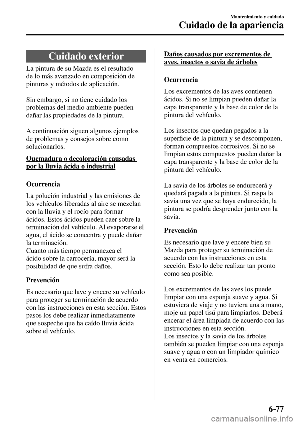 MAZDA MODEL 3 HATCHBACK 2016  Manual del propietario (in Spanish) 6–77
Mantenimiento y cuidado
Cuidado de la apariencia
      Cuidado  exterior
            La  pintura  de  su  Mazda  es  el  resultado 
de lo más avanzado en composición de 
pinturas y métodos d