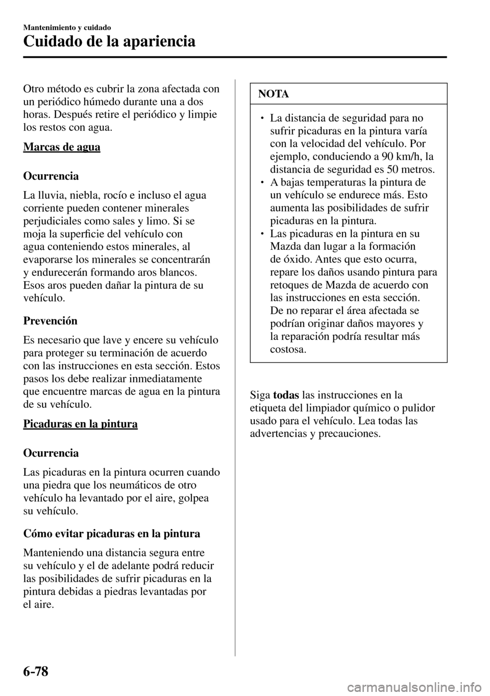 MAZDA MODEL 3 HATCHBACK 2016  Manual del propietario (in Spanish) 6–78
Mantenimiento y cuidado
Cuidado de la apariencia
  Otro método es cubrir la zona afectada con 
un periódico húmedo durante una a dos 
horas. Después retire el periódico y limpie 
los resto