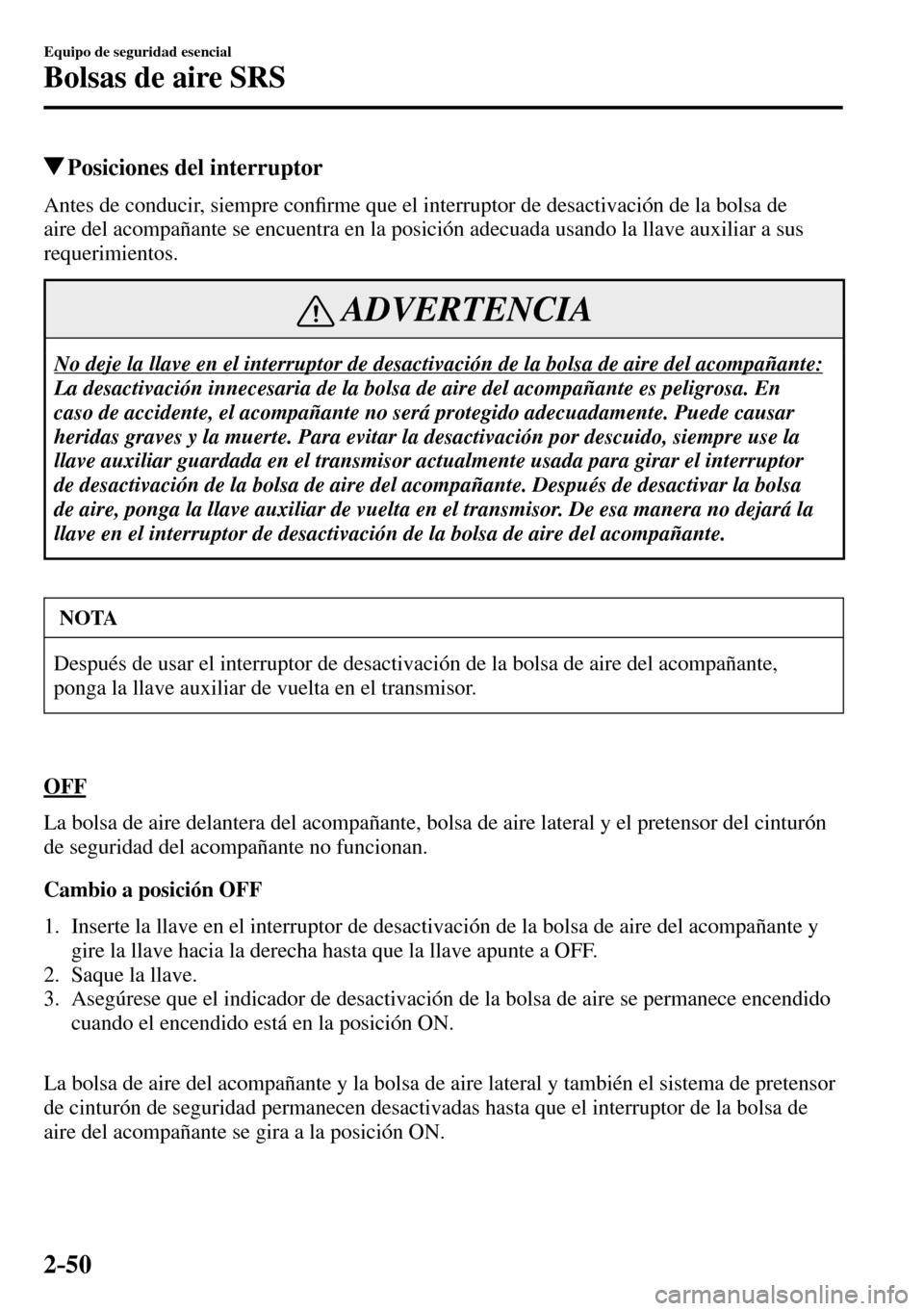 MAZDA MODEL 3 HATCHBACK 2016  Manual del propietario (in Spanish) 2–50
Equipo de seguridad esencial
Bolsas de aire SRS
 Posiciones del interruptor
    Antes  de  conducir,  siempre  con�¿ rme que el interruptor de desactivación de la bolsa de 
aire del acompaña