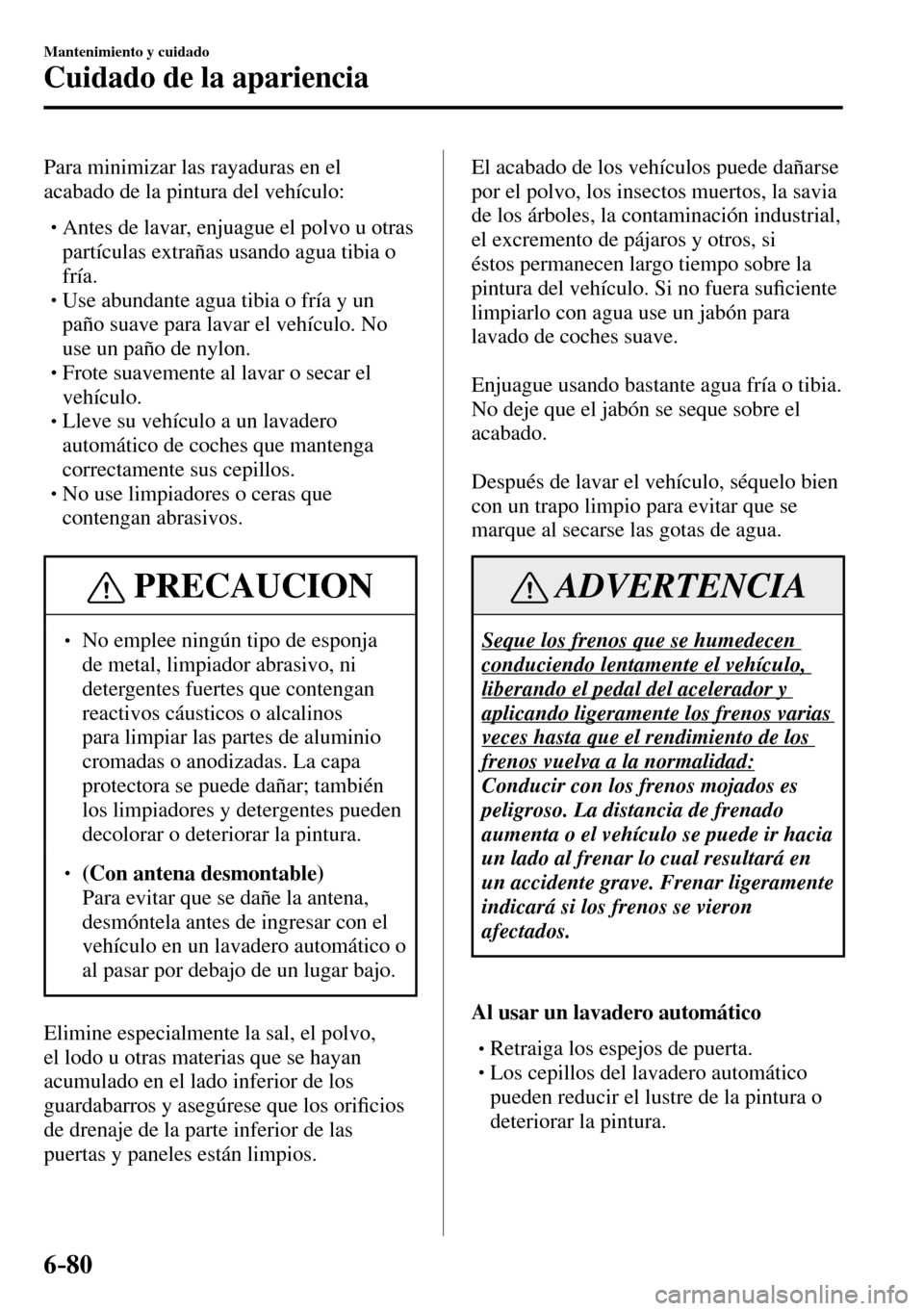 MAZDA MODEL 3 HATCHBACK 2016  Manual del propietario (in Spanish) 6–80
Mantenimiento y cuidado
Cuidado de la apariencia
  Para minimizar las rayaduras en el 
acabado de la pintura del vehículo:
� �
�
�
� �� Antes de lavar, enjuague el polvo u otras 
partíc