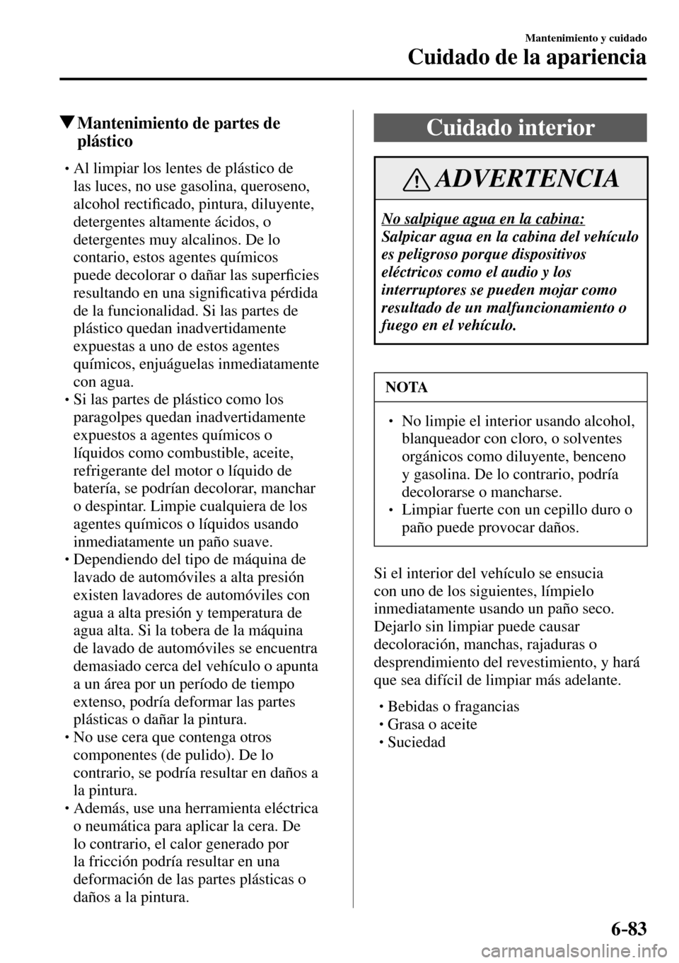 MAZDA MODEL 3 HATCHBACK 2016  Manual del propietario (in Spanish) 6–83
Mantenimiento y cuidado
Cuidado de la apariencia
 Mantenimiento de partes de 
plástico
� �
�
�
�
�
�
�
�
�
�
�
�
�
� �� Al limpiar los lentes de plástico de 
las luces, no use