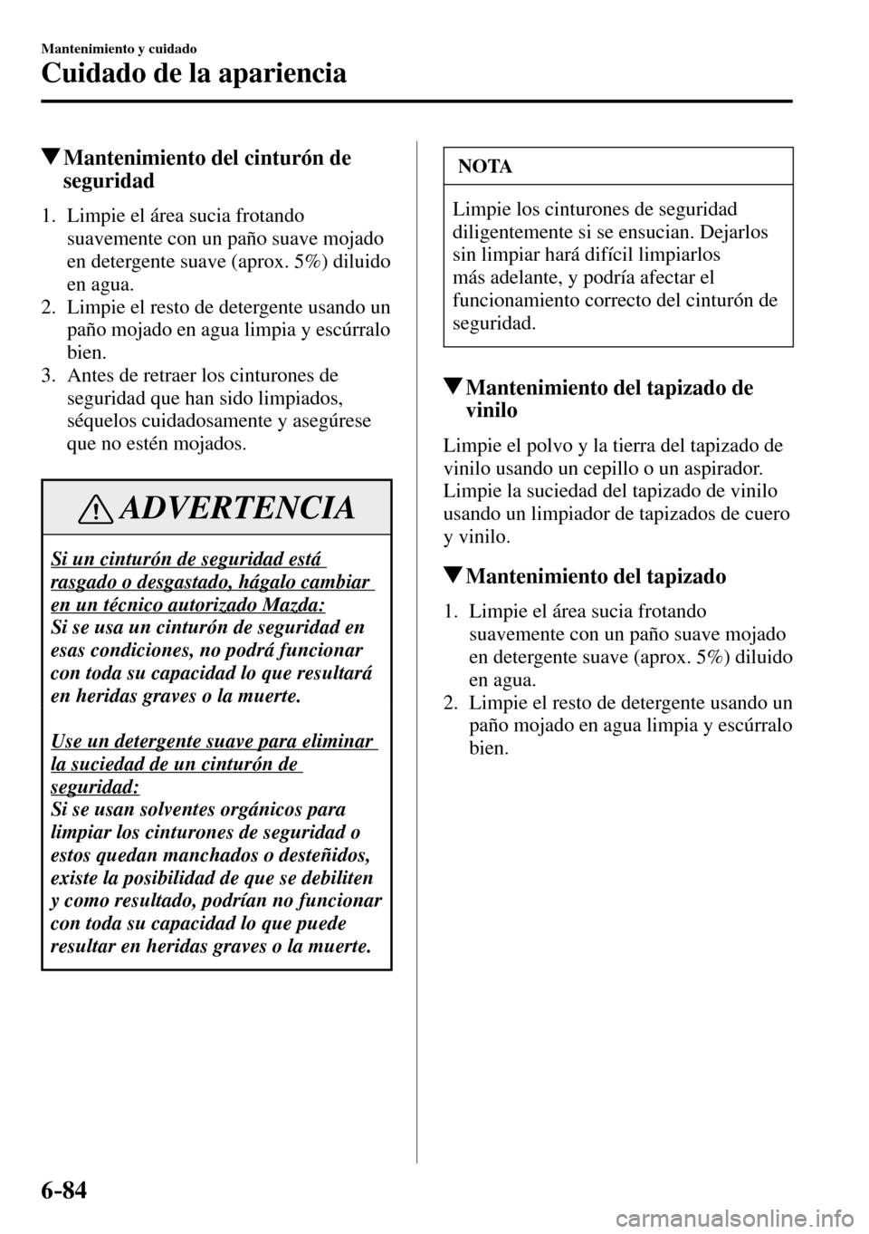 MAZDA MODEL 3 HATCHBACK 2016  Manual del propietario (in Spanish) 6–84
Mantenimiento y cuidado
Cuidado de la apariencia
 Mantenimiento del cinturón de 
seguridad
             1.   Limpie  el  área  sucia  frotando 
suavemente con un paño suave mojado 
en deterg