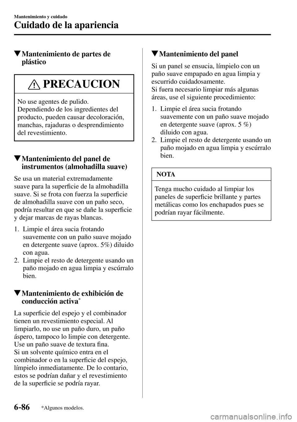 MAZDA MODEL 3 HATCHBACK 2016  Manual del propietario (in Spanish) 6–86
Mantenimiento y cuidado
Cuidado de la apariencia
*Algunos modelos.
 Mantenimiento de partes de 
plástico
 PRECAUCION
 No use agentes de pulido. 
 Dependiendo de los ingredientes del 
producto,