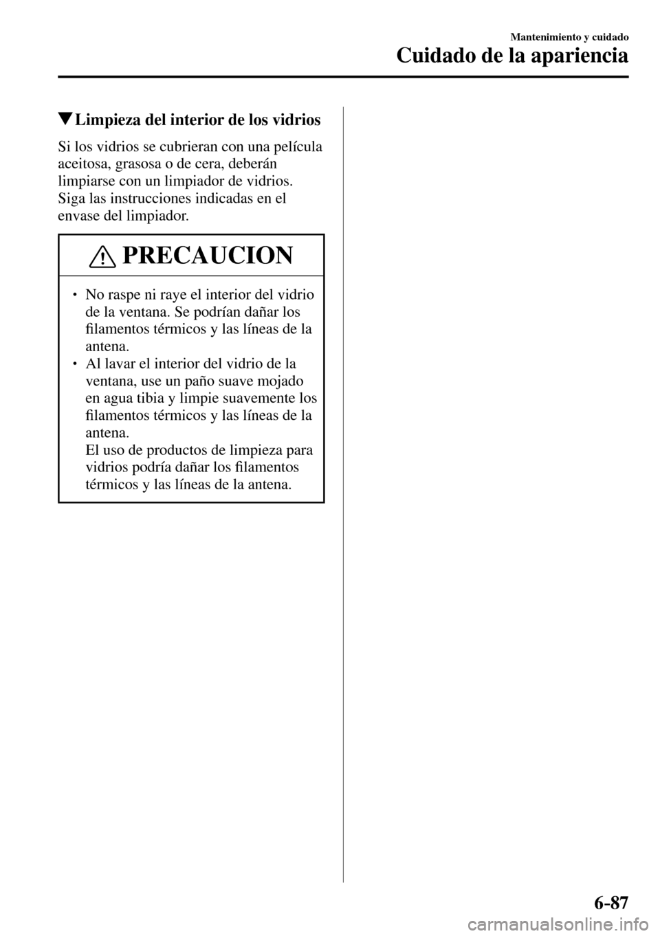 MAZDA MODEL 3 HATCHBACK 2016  Manual del propietario (in Spanish) 6–87
Mantenimiento y cuidado
Cuidado de la apariencia
 Limpieza del interior de los vidrios
            Si  los  vidrios  se  cubrieran  con  una  película 
aceitosa, grasosa o de cera, deberán 
l