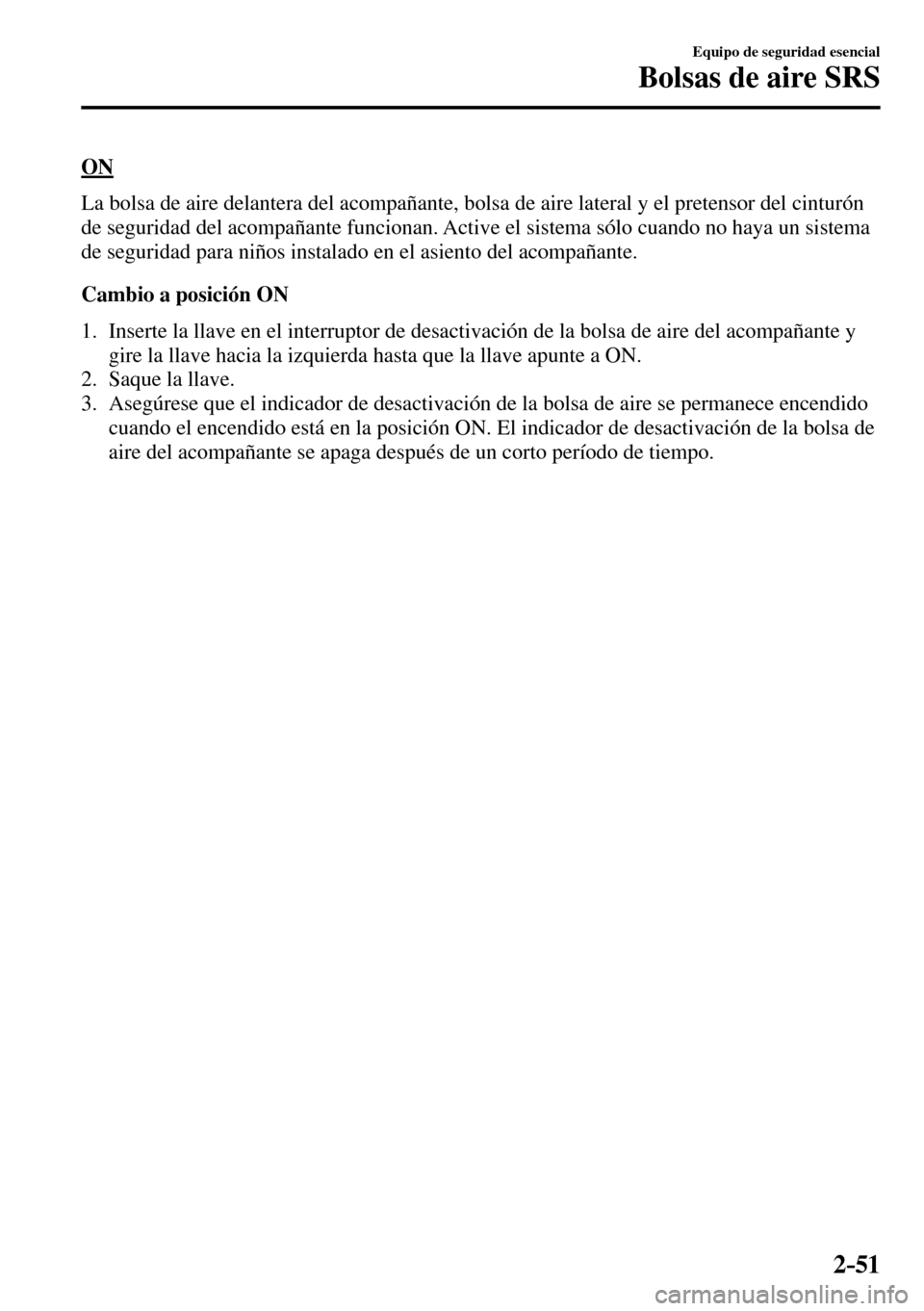 MAZDA MODEL 3 HATCHBACK 2016  Manual del propietario (in Spanish) 2–51
Equipo de seguridad esencial
Bolsas de aire SRS
  O N
    La bolsa de aire delantera del acompañante, bolsa de aire lateral y el pretensor del cinturón 
de seguridad del acompañante funciona