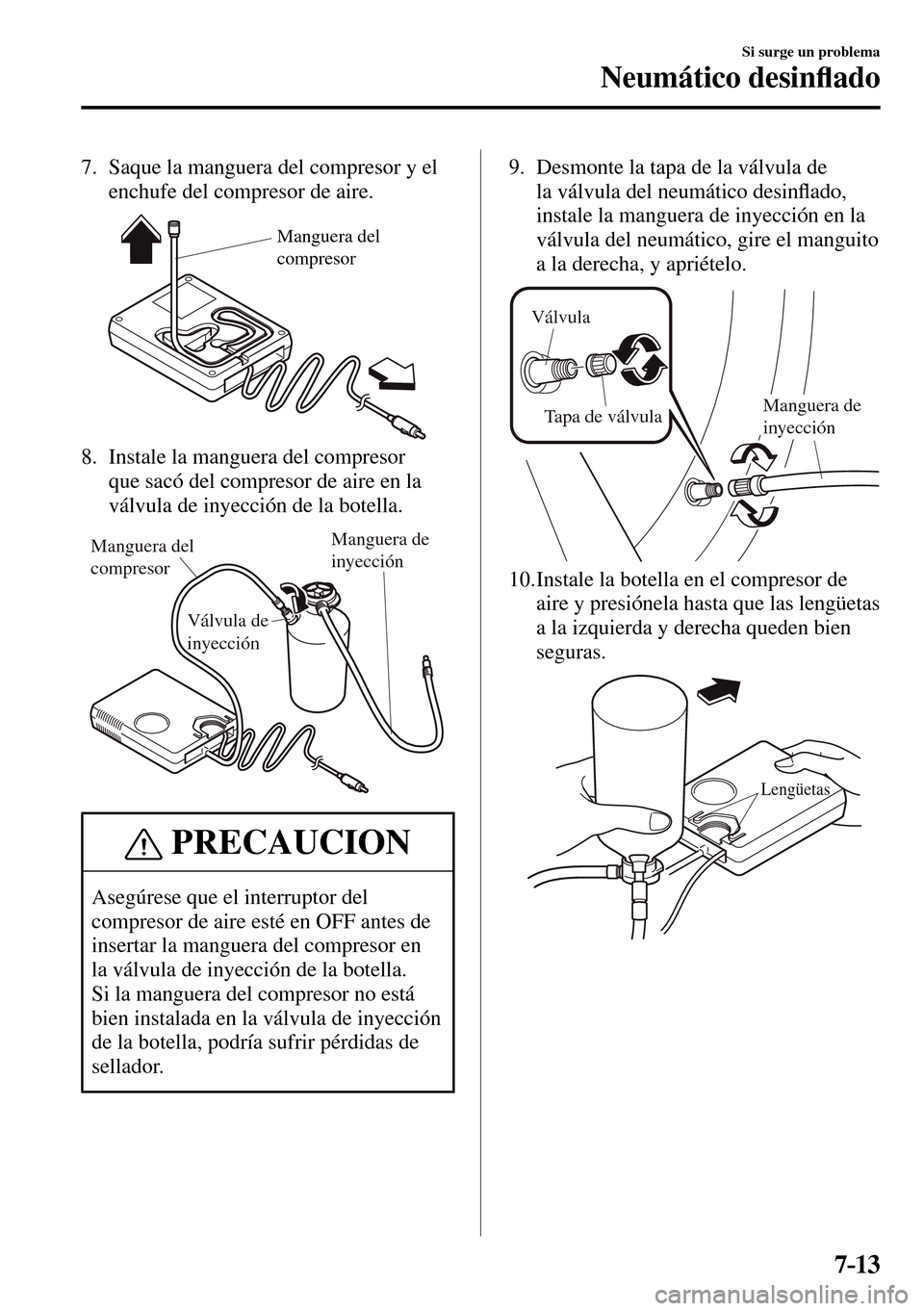 MAZDA MODEL 3 HATCHBACK 2016  Manual del propietario (in Spanish) 7–13
Si surge un problema
Neumático desin�À ado
   7.   Saque la manguera del compresor y el 
enchufe del compresor de aire.
Manguera del 
compresor
   8.   Instale  la  manguera  del  compresor 
