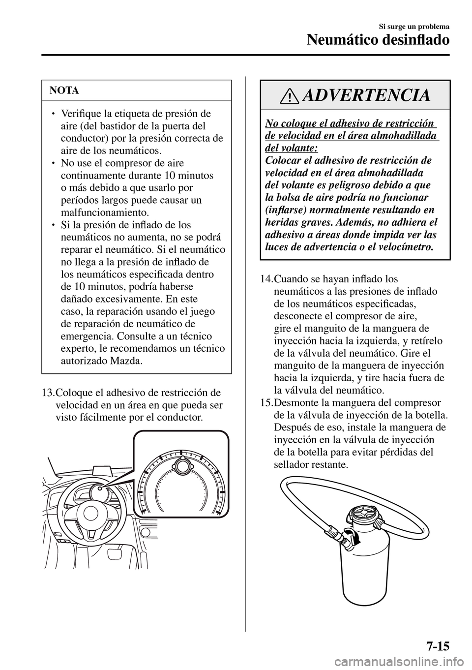 MAZDA MODEL 3 HATCHBACK 2016  Manual del propietario (in Spanish) 7–15
Si surge un problema
Neumático desin�À ado
 NOTA
�
� �� Ve r i�¿ que la etiqueta de presión de 
aire (del bastidor de la puerta del 
conductor) por la presión correcta de 
aire de los n